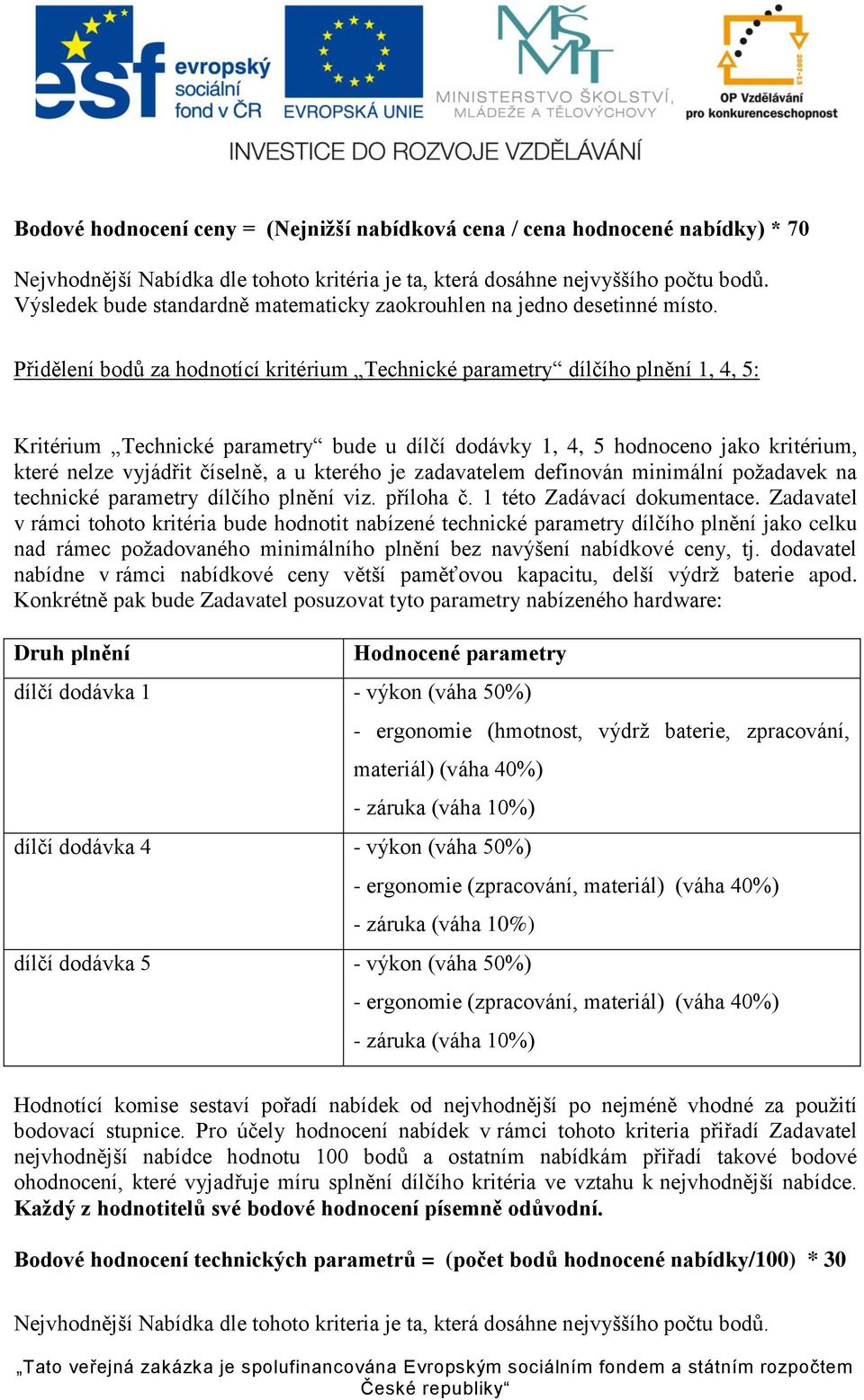 Přidělení bodů za hodnotící kritérium Technické parametry dílčího plnění 1, 4, 5: Kritérium Technické parametry bude u dílčí dodávky 1, 4, 5 hodnoceno jako kritérium, které nelze vyjádřit číselně, a