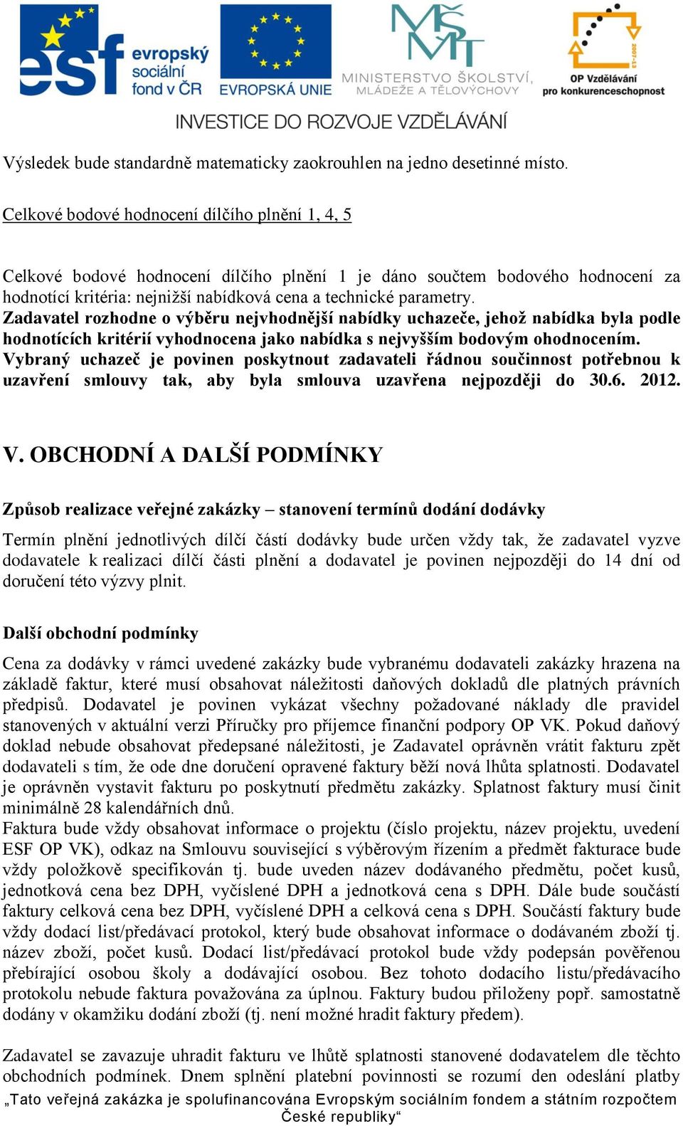 Zadavatel rozhodne o výběru nejvhodnější nabídky uchazeče, jehož nabídka byla podle hodnotících kritérií vyhodnocena jako nabídka s nejvyšším bodovým ohodnocením.