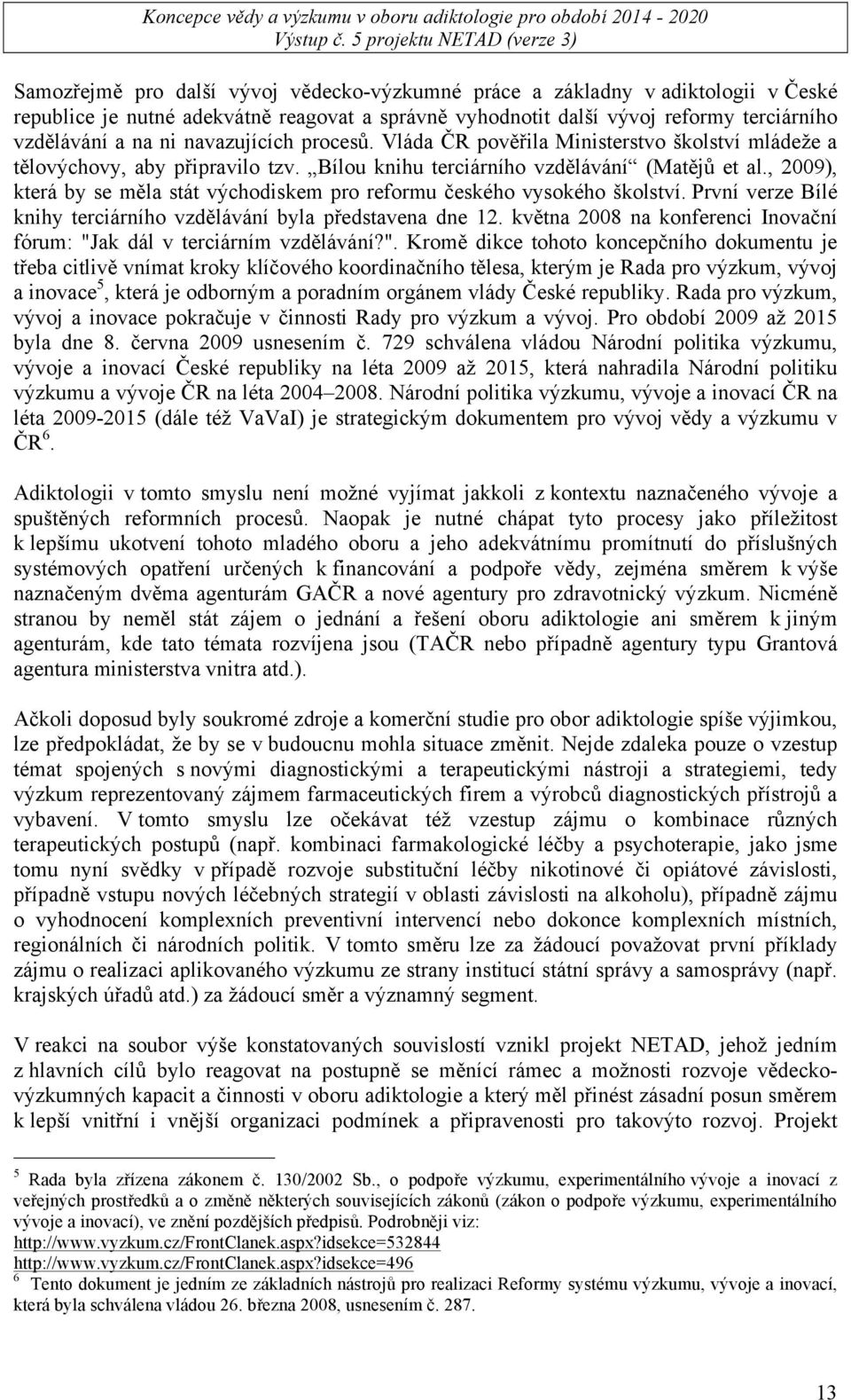 , 2009), která by se měla stát východiskem pro reformu českého vysokého školství. První verze Bílé knihy terciárního vzdělávání byla představena dne 12.