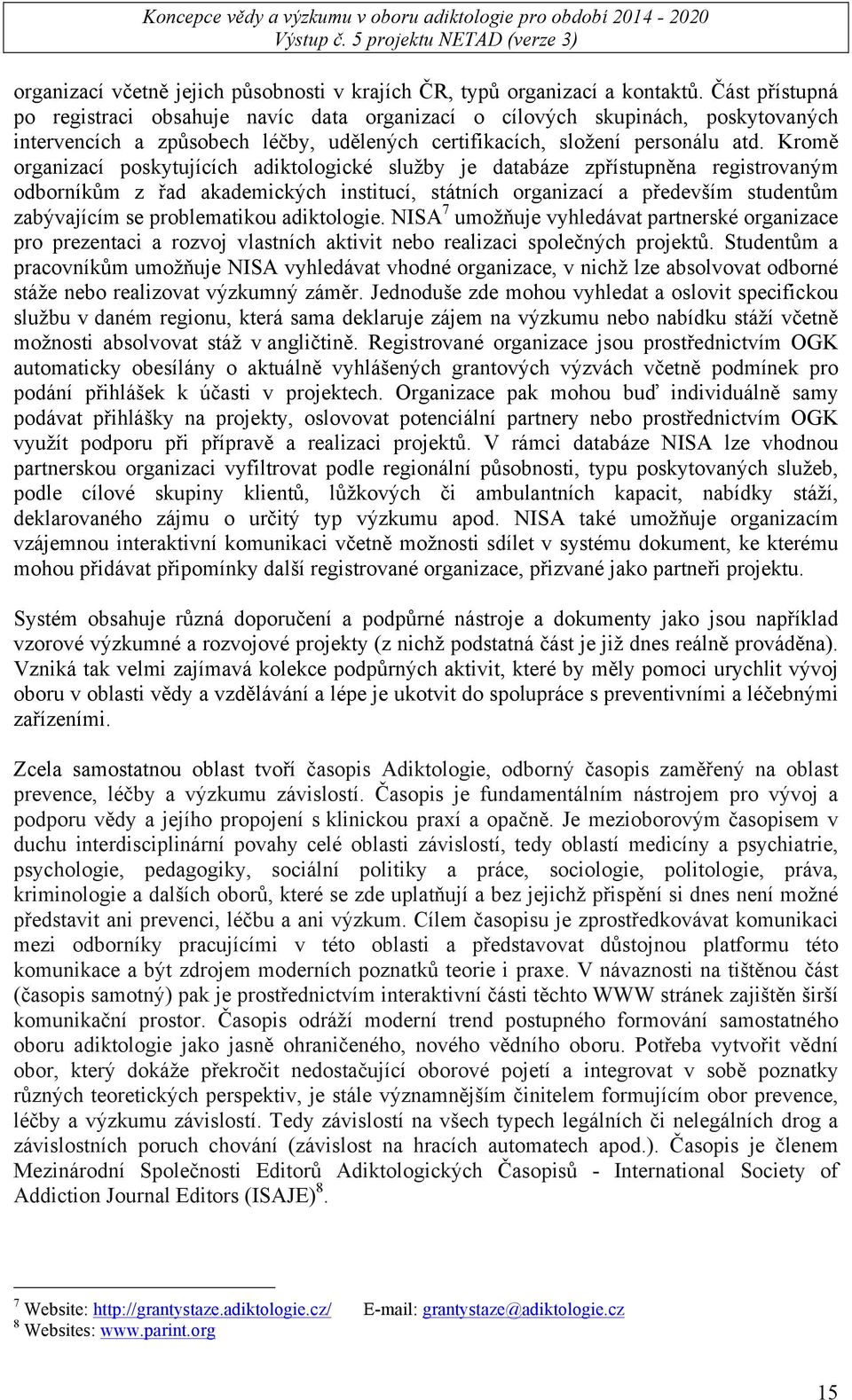 Kromě organizací poskytujících adiktologické služby je databáze zpřístupněna registrovaným odborníkům z řad akademických institucí, státních organizací a především studentům zabývajícím se