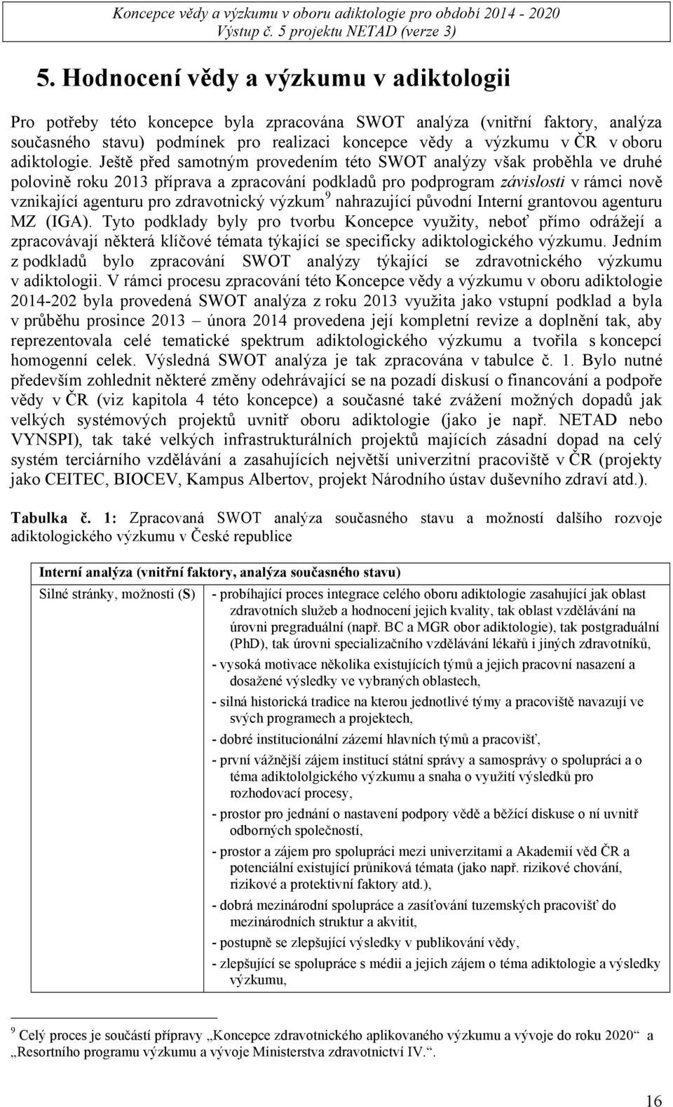 Ještě před samotným provedením této SWOT analýzy však proběhla ve druhé polovině roku 2013 příprava a zpracování podkladů pro podprogram závislosti v rámci nově vznikající agenturu pro zdravotnický