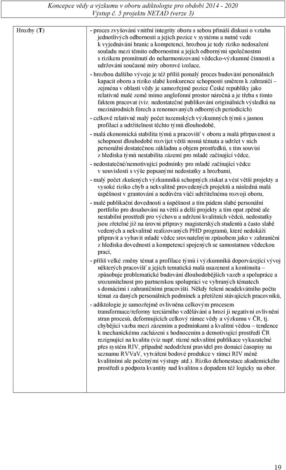 hrozbou dalšího vývoje je též příliš pomalý proces budování personálních kapacit oboru a riziko slabé konkurence schopnosti směrem k zahraničí zejména v oblasti vědy je samozřejmě pozice České