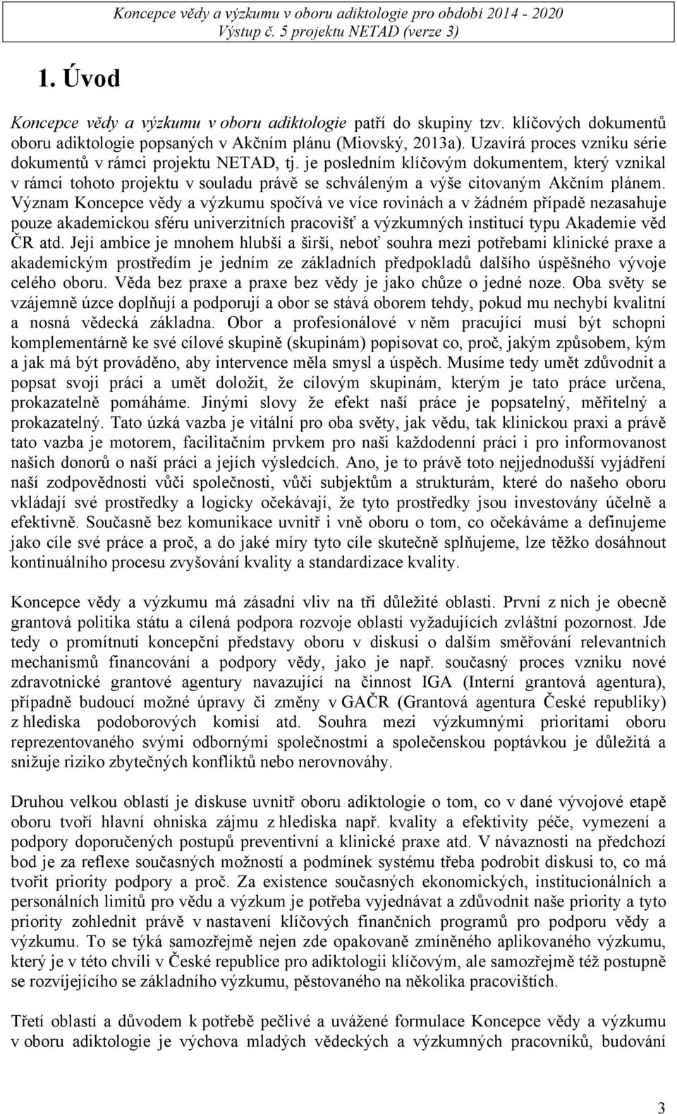 je posledním klíčovým dokumentem, který vznikal v rámci tohoto projektu v souladu právě se schváleným a výše citovaným Akčním plánem.