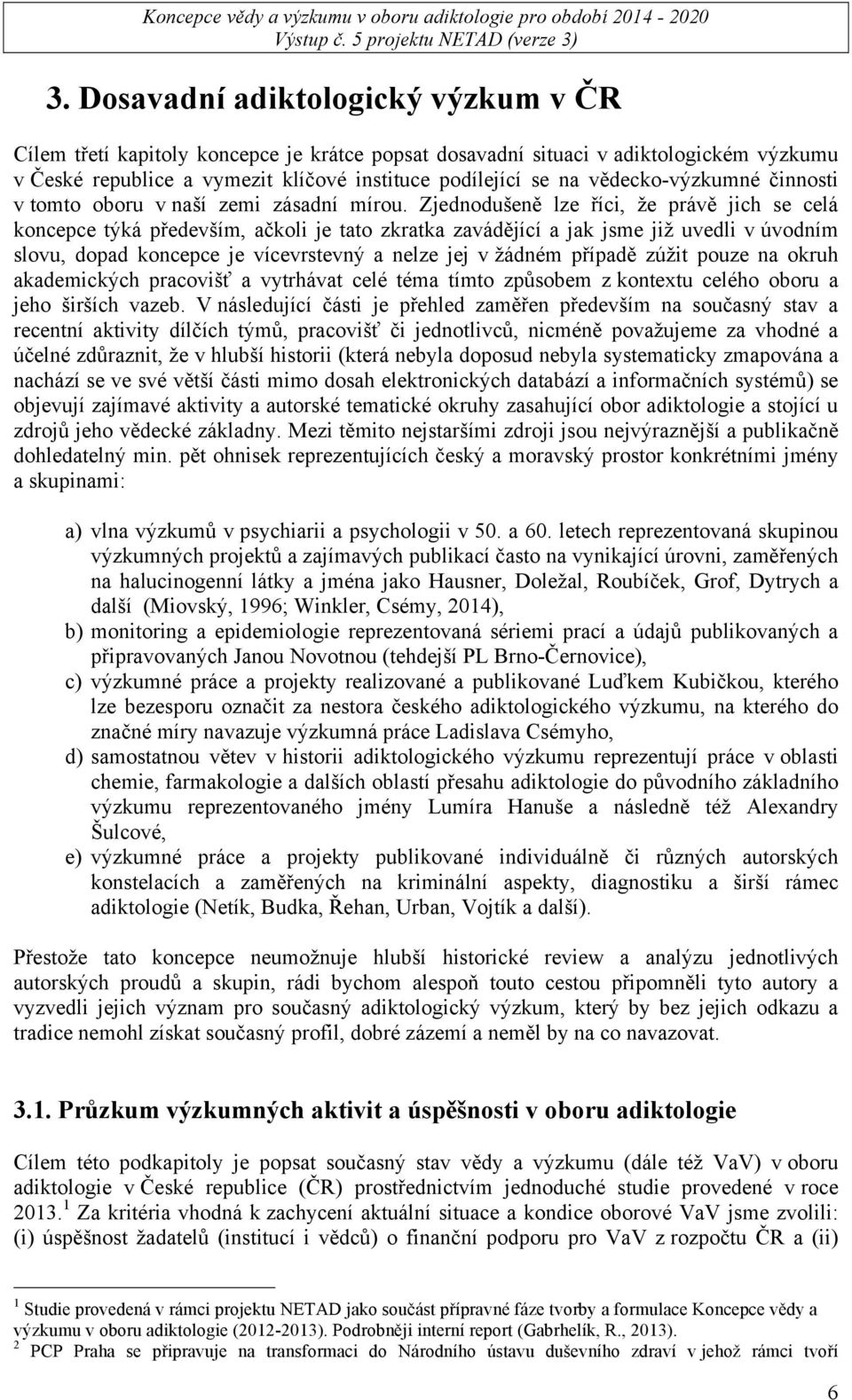 Zjednodušeně lze říci, že právě jich se celá koncepce týká především, ačkoli je tato zkratka zavádějící a jak jsme již uvedli v úvodním slovu, dopad koncepce je vícevrstevný a nelze jej v žádném