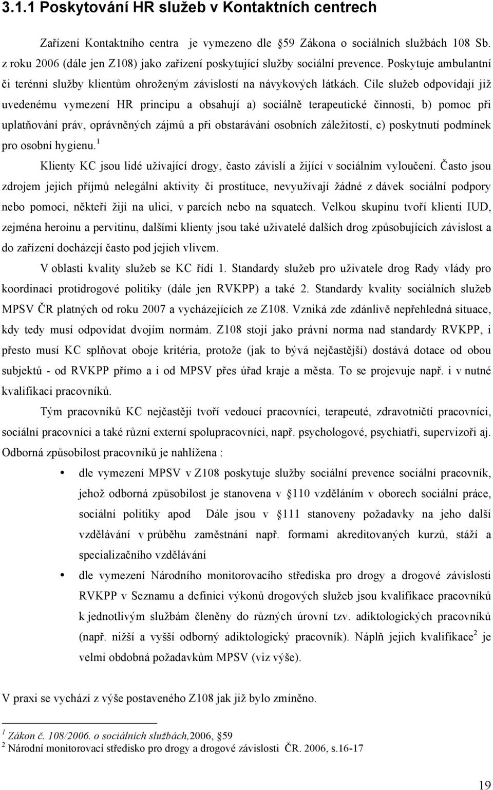 Cíle služeb odpovídají již uvedenému vymezení HR principu a obsahují a) sociálně terapeutické činnosti, b) pomoc při uplatňování práv, oprávněných zájmů a při obstarávání osobních záležitostí, c)