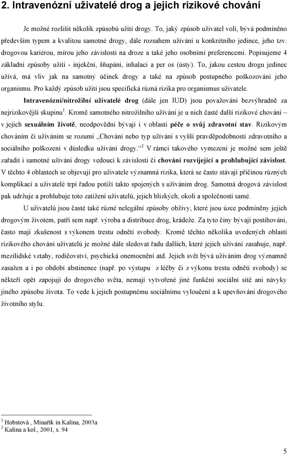 drogovou kariérou, mírou jeho závislosti na droze a také jeho osobními preferencemi. Popisujeme 4 základní způsoby užití - injekční, šňupání, inhalaci a per os (ústy).