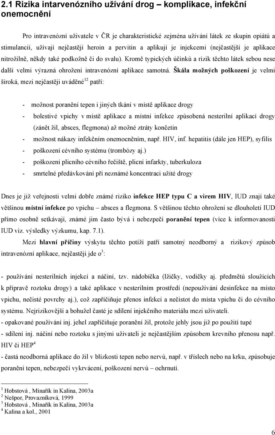 Kromě typických účinků a rizik těchto látek sebou nese další velmi výrazná ohrožení intravenózní aplikace samotná.