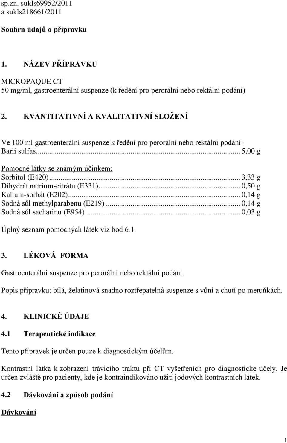 .. 3,33 g Dihydrát natrium-citrátu (E331)... 0,50 g Kalium-sorbát (E202)... 0,14 g Sodná sůl methylparabenu (E219)... 0,14 g Sodná sůl sacharinu (E954)... 0,03 g Úplný seznam pomocných látek viz bod 6.