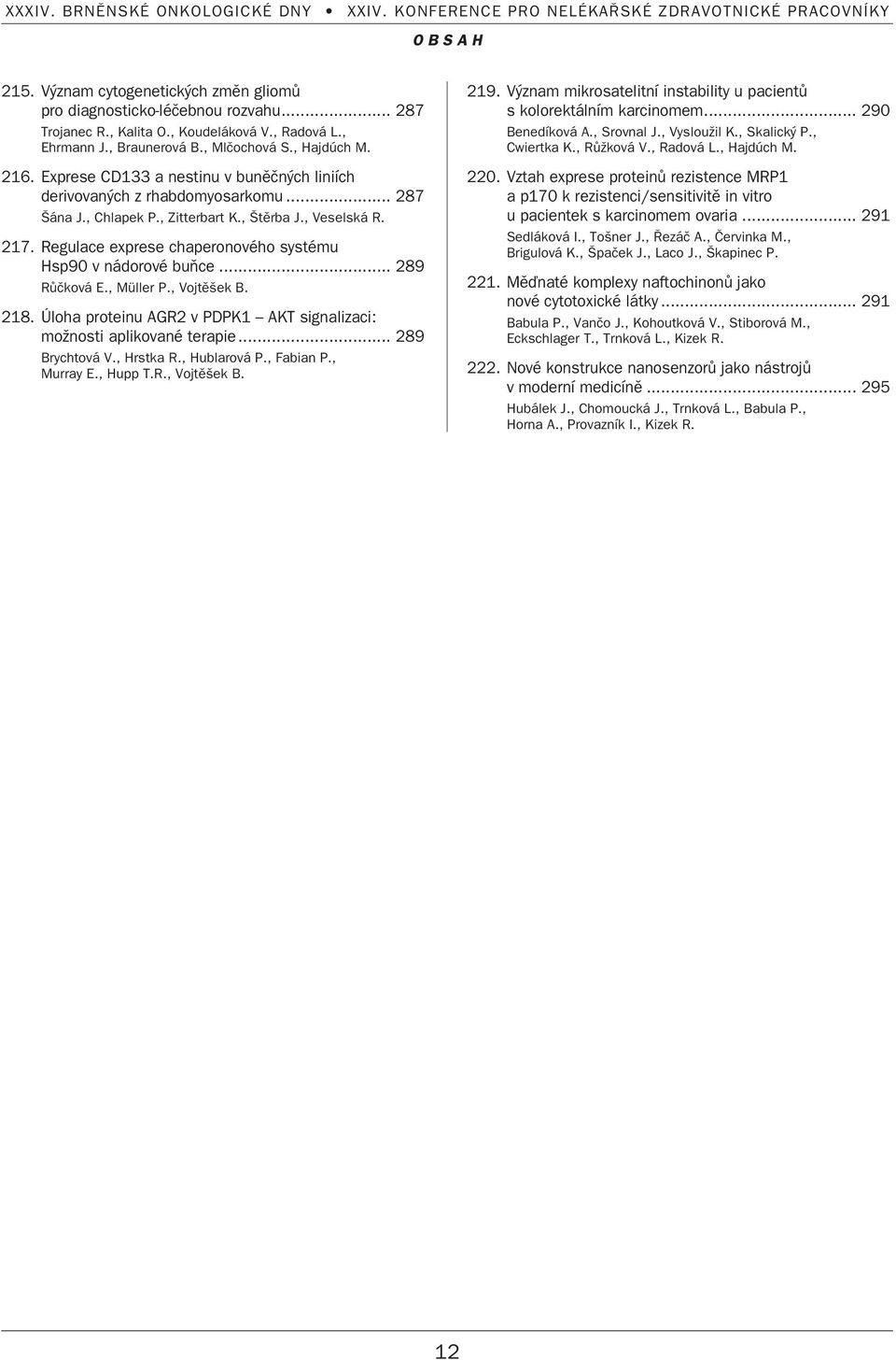 Regulace exprese chaperonového systému Hsp90 v nádorové buàce... 289 RÛãková E., Müller P., Vojtû ek B. 218. Úloha proteinu AGR2 v PDPK1 AKT signalizaci: moïnosti aplikované terapie... 289 Brychtová V.