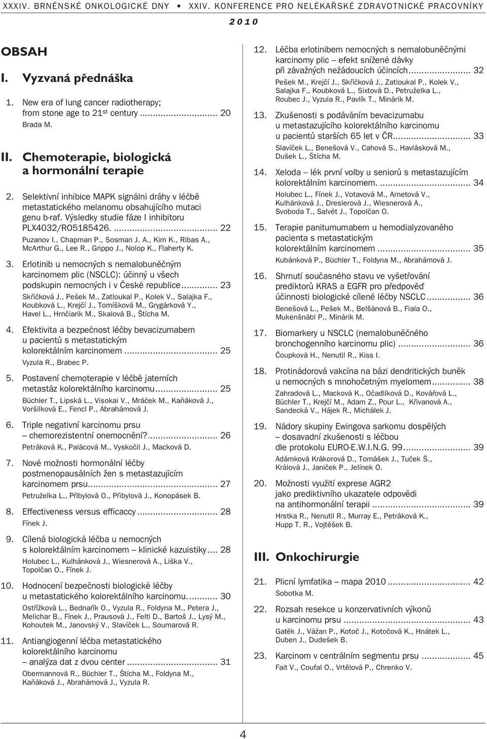 , Kim K., Ribas A., McArthur G., Lee R., Grippo J., Nolop K., Flaherty K. 3. Erlotinib u nemocn ch s nemalobunûãn m karcinomem plic (NSCLC): úãinn u v ech podskupin nemocn ch i v âeské republice.