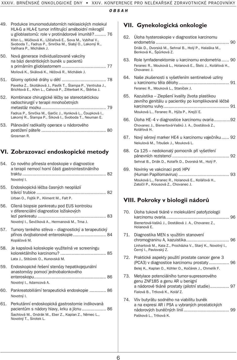 Nová generace individualizované vakcíny na bázi dendritick ch bunûk u pacientû s primárním glioblastomem... 77 Mollová K., Skálová K., HéÏová R., Michálek J. 51. Gliomy optické dráhy u dûtí.