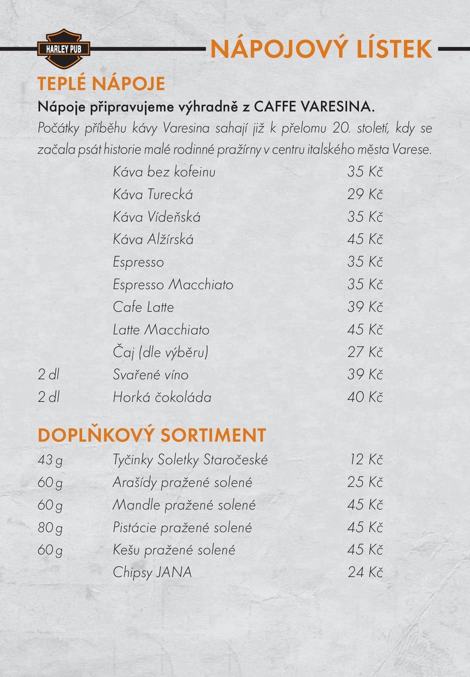 Káva bez kofeinu 35 Kč Káva Turecká 29 Kč Káva Vídeňská 35 Kč Káva Alžírská 45 Kč Espresso 35 Kč Espresso Macchiato 35 Kč Cafe Latte 39 Kč Latte Macchiato 45 Kč Čaj