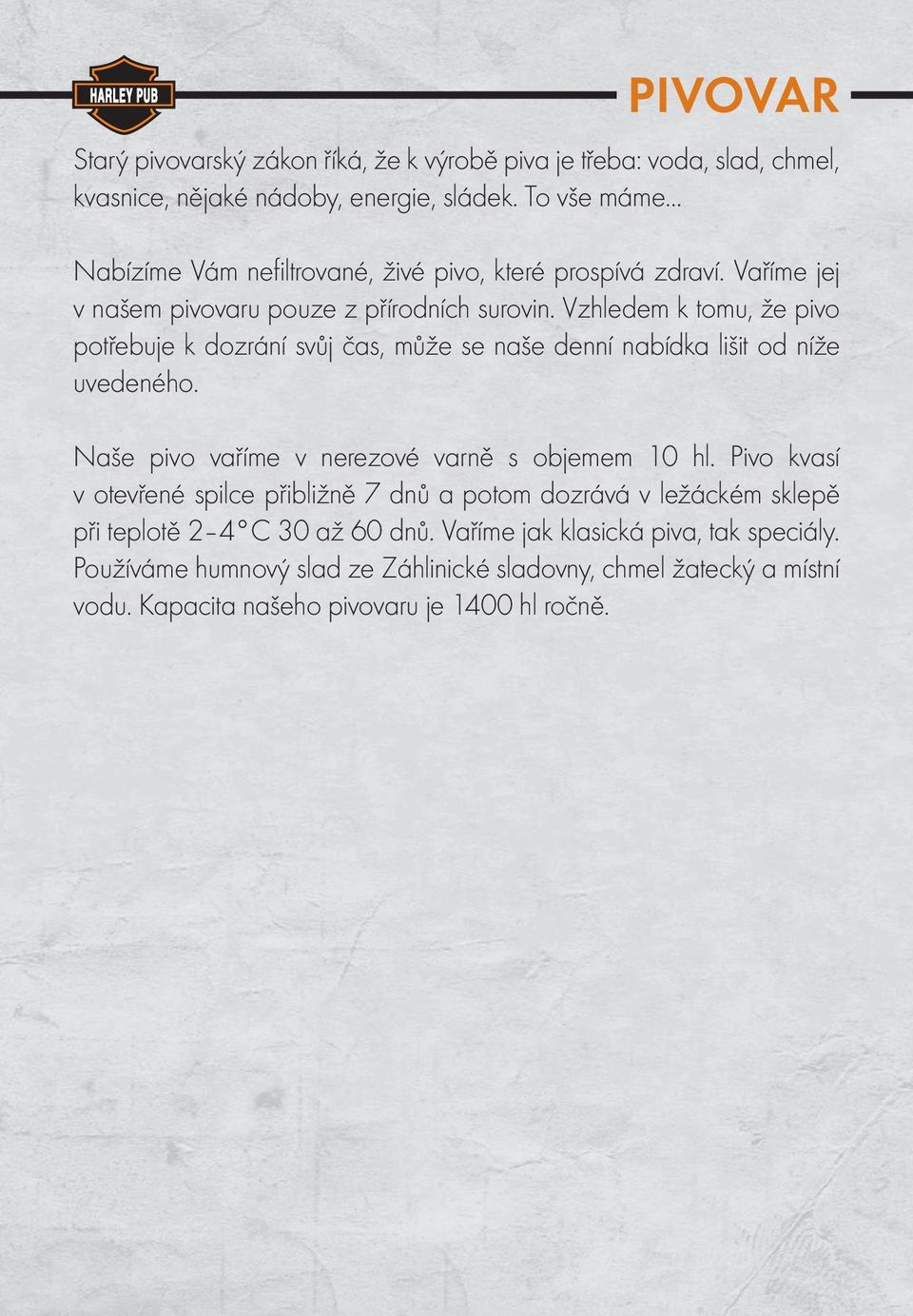 Vzhledem k tomu, že pivo potřebuje k dozrání svůj čas, může se naše denní nabídka lišit od níže uvedeného. Naše pivo vaříme v nerezové varně s objemem 10 hl.