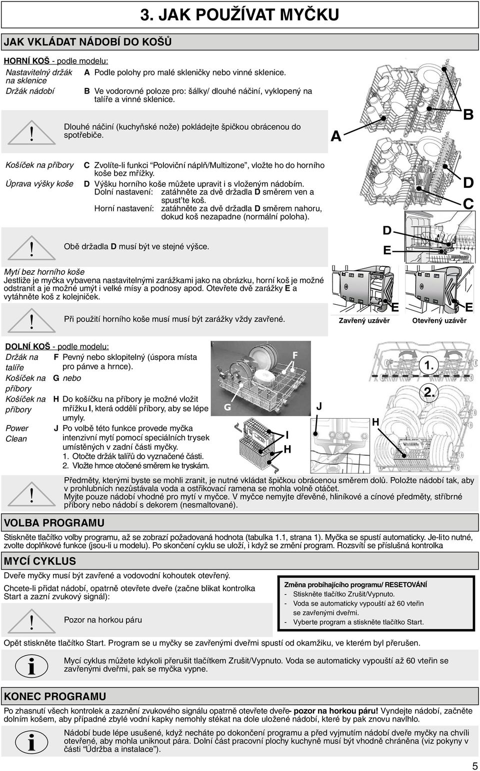 A B Košíček na příbory Úprava výšky koše C Zvolíte-li funkci Poloviční náplň/multizone, vložte ho do horního koše bez mřížky. D Výšku horního koše můžete upravit i s vloženým nádobím.