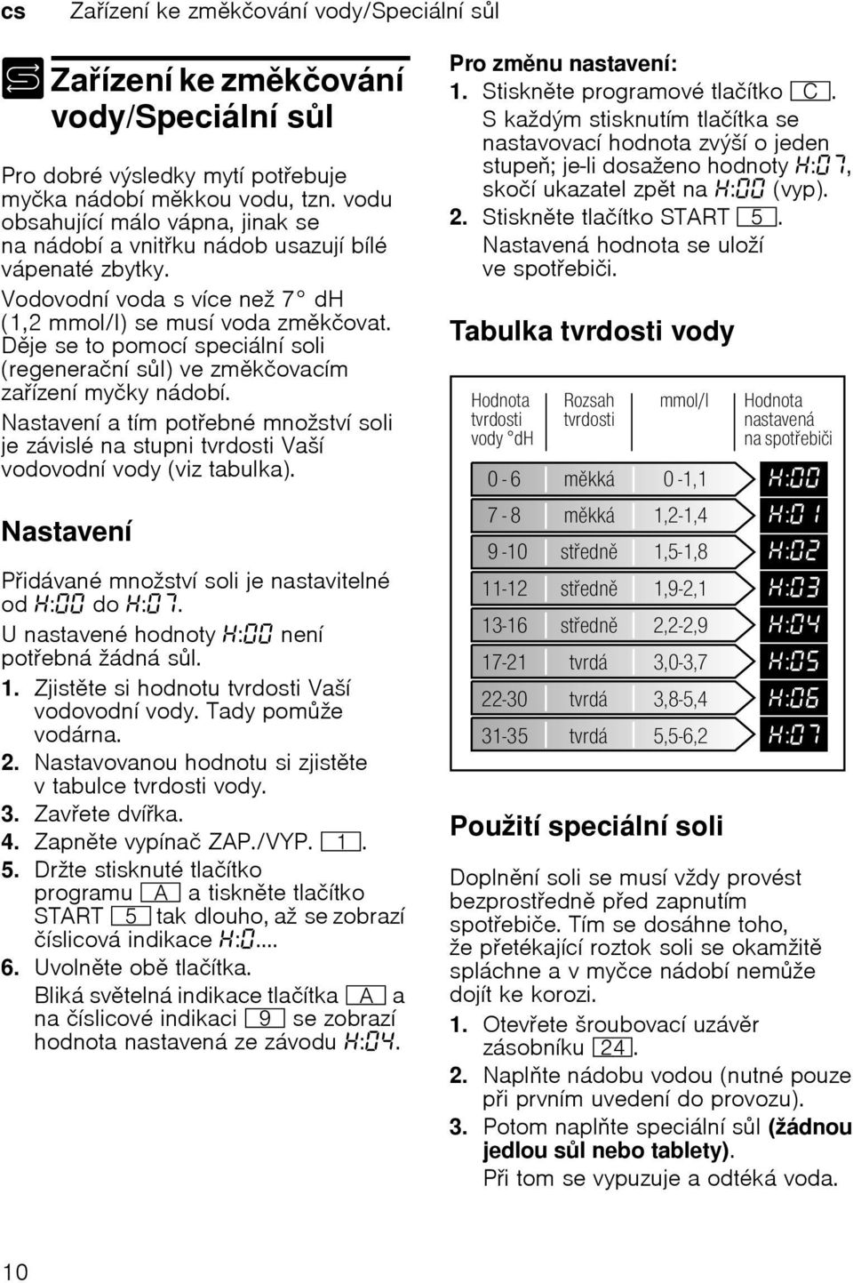 Dje se to pomocí speciální soli (regenerační sl) ve zmkčovacím zaízení myčky nádobí. Nastavení a tím potebné množství soli je závislé na stupni tvrdosti Vaší vodovodní vody (viz tabulka).