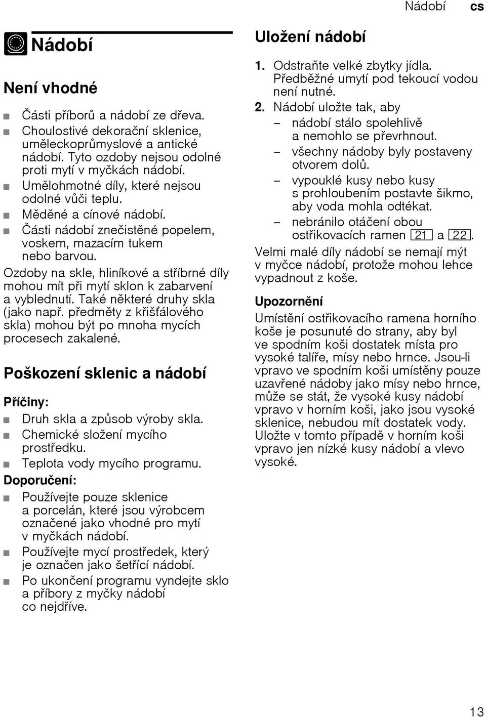 Ozdoby na skle, hliníkové a stíbrné díly mohou mít pi mytí sklon k zabarvení a vyblednutí. Také nkteré druhy skla (jako nap. pedmty z kišálového skla) mohou být po mnoha mycích procesech zakalené.