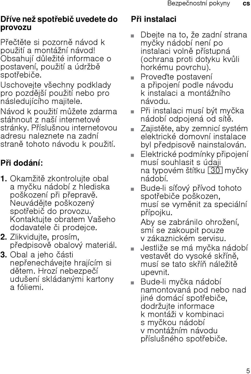 Píslušnou internetovou adresu naleznete na zadní stran tohoto návodu k použití. Pi dodání: 1. Okamžit zkontrolujte obal a myčku nádobí z hlediska poškození pi peprav.