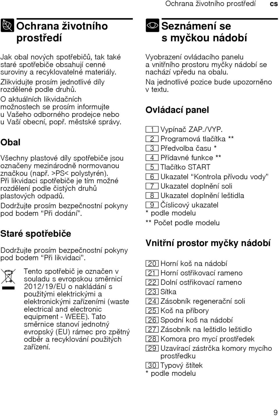 Obal Všechny plastové díly spotebiče jsou označeny mezinárodn normovanou značkou (nap. >PS< polystyrén). Pi likvidaci spotebiče je tím možné rozdlení podle čistých druh plastových odpad.