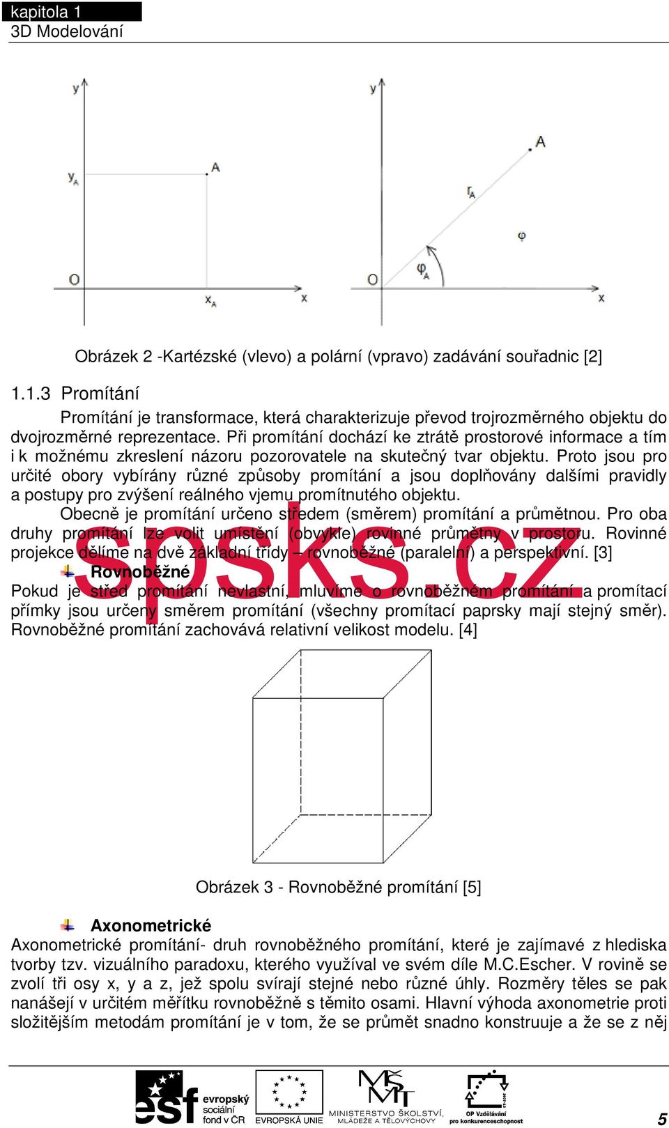 Proto jsou pro určité obory vybírány různé způsoby promítání a jsou doplňovány dalšími pravidly a postupy pro zvýšení reálného vjemu promítnutého objektu.