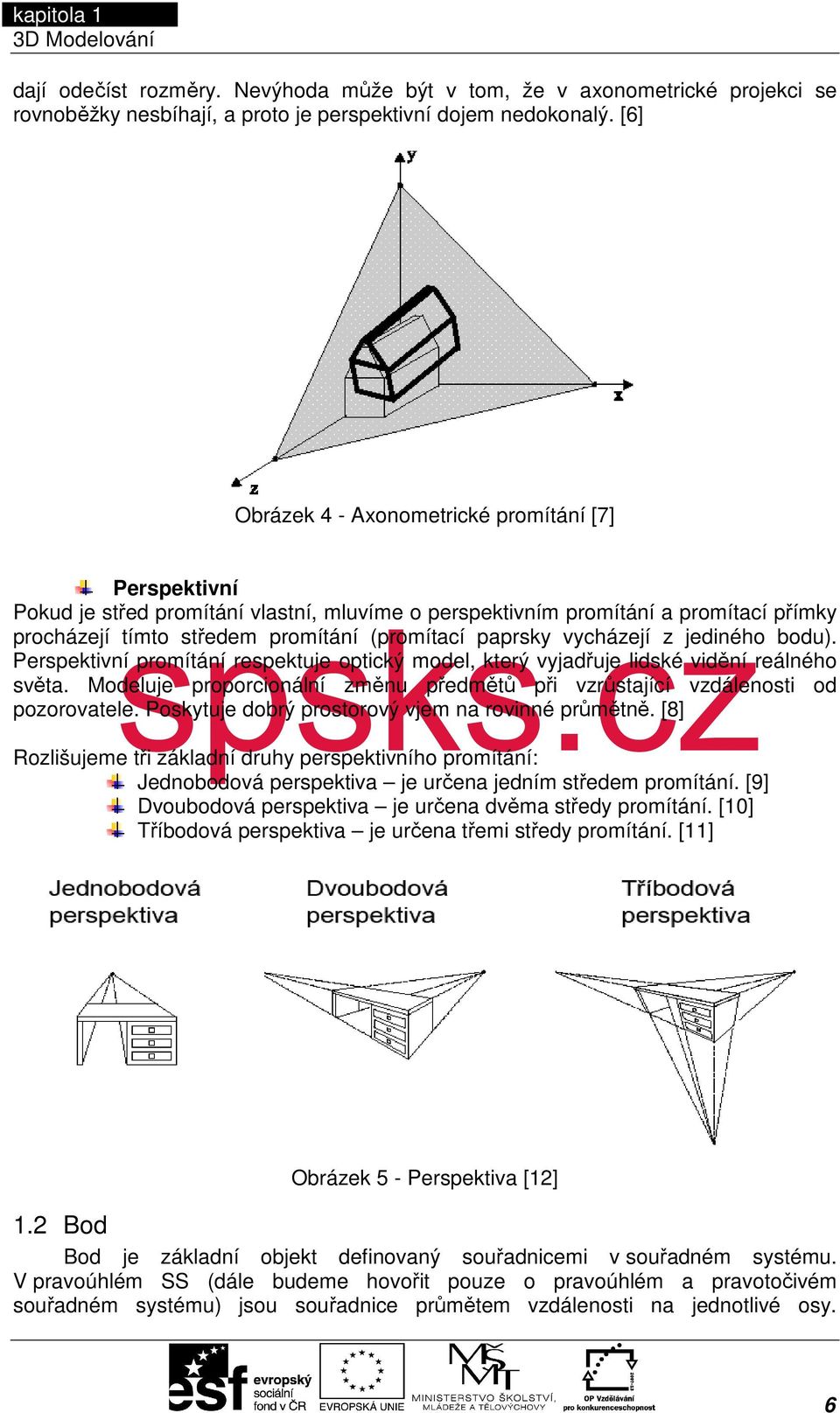 [6] Obrázek 4 - Axonometrické promítání [7] Perspektivní Pokud je střed promítání vlastní, mluvíme o perspektivním promítání a promítací přímky procházejí tímto středem promítání (promítací paprsky