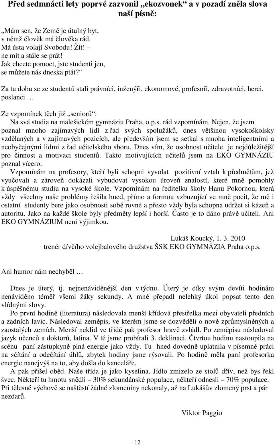 Za tu dobu se ze studentů stali právníci, inženýři, ekonomové, profesoři, zdravotníci, herci, poslanci Ze vzpomínek těch již seniorů : Na svá studia na malešickém gymnáziu Praha, o.p.s. rád vzpomínám.