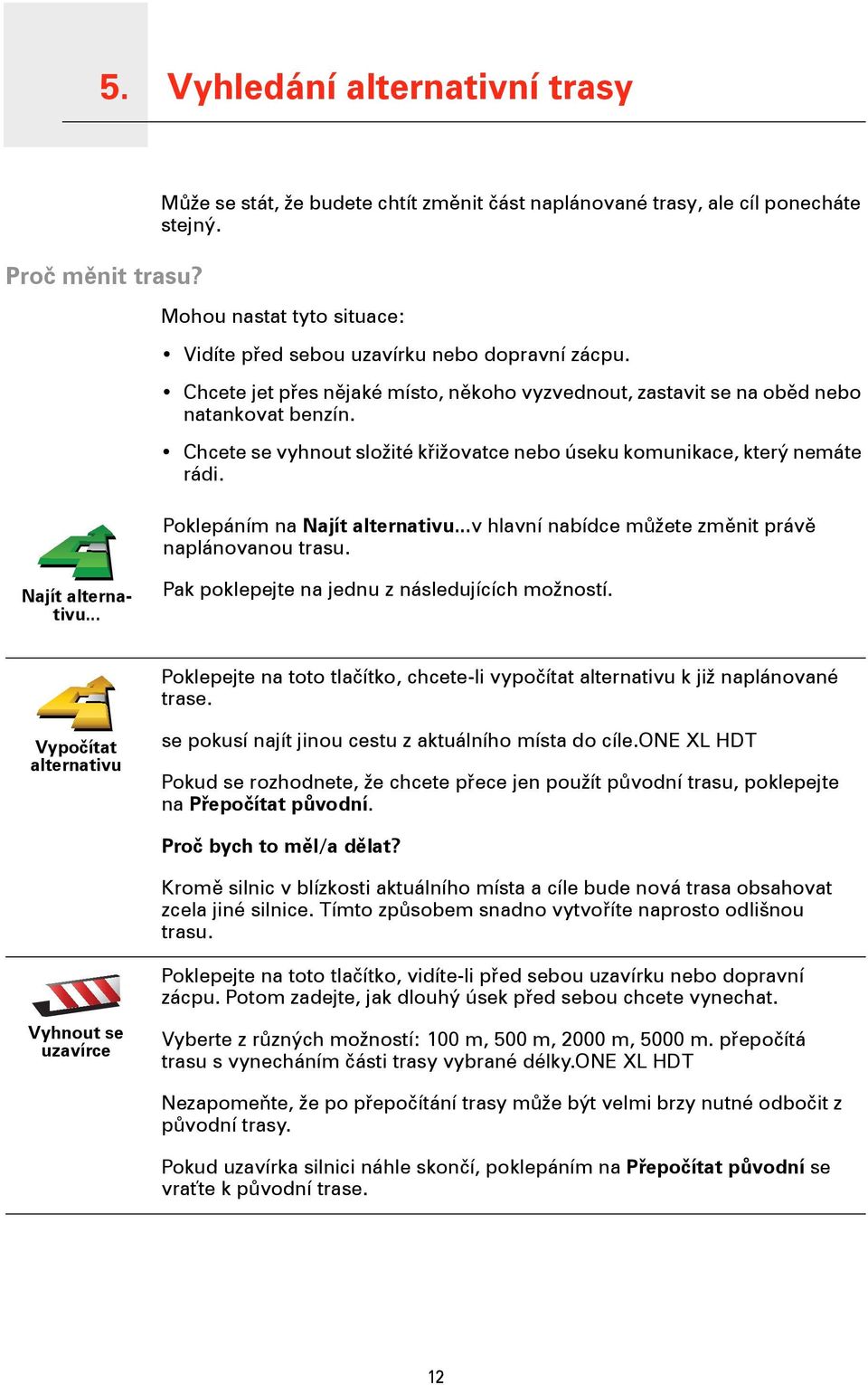 Chcete se vyhnout složité křižovatce nebo úseku komunikace, který nemáte rádi. Poklepáním na Najít alternativu...v hlavní nabídce můžete změnit právě naplánovanou trasu. Najít alternativu... Pak poklepejte na jednu z následujících možností.