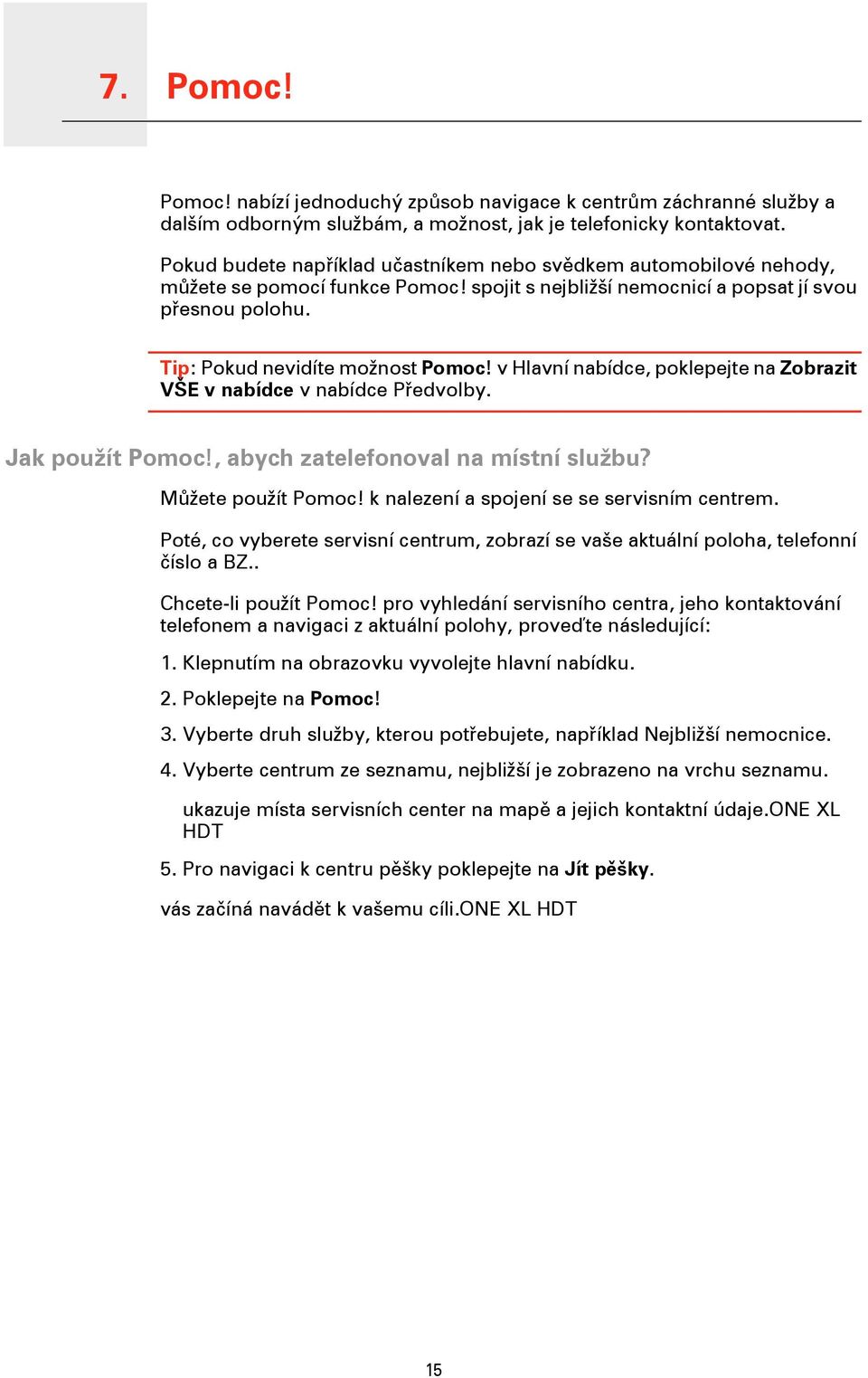 v Hlavní nabídce, poklepejte na Zobrazit VŠE v nabídce v nabídce Předvolby. Jak použít Pomoc!, abych zatelefonoval na místní službu? Můžete použít Pomoc! k nalezení a spojení se se servisním centrem.