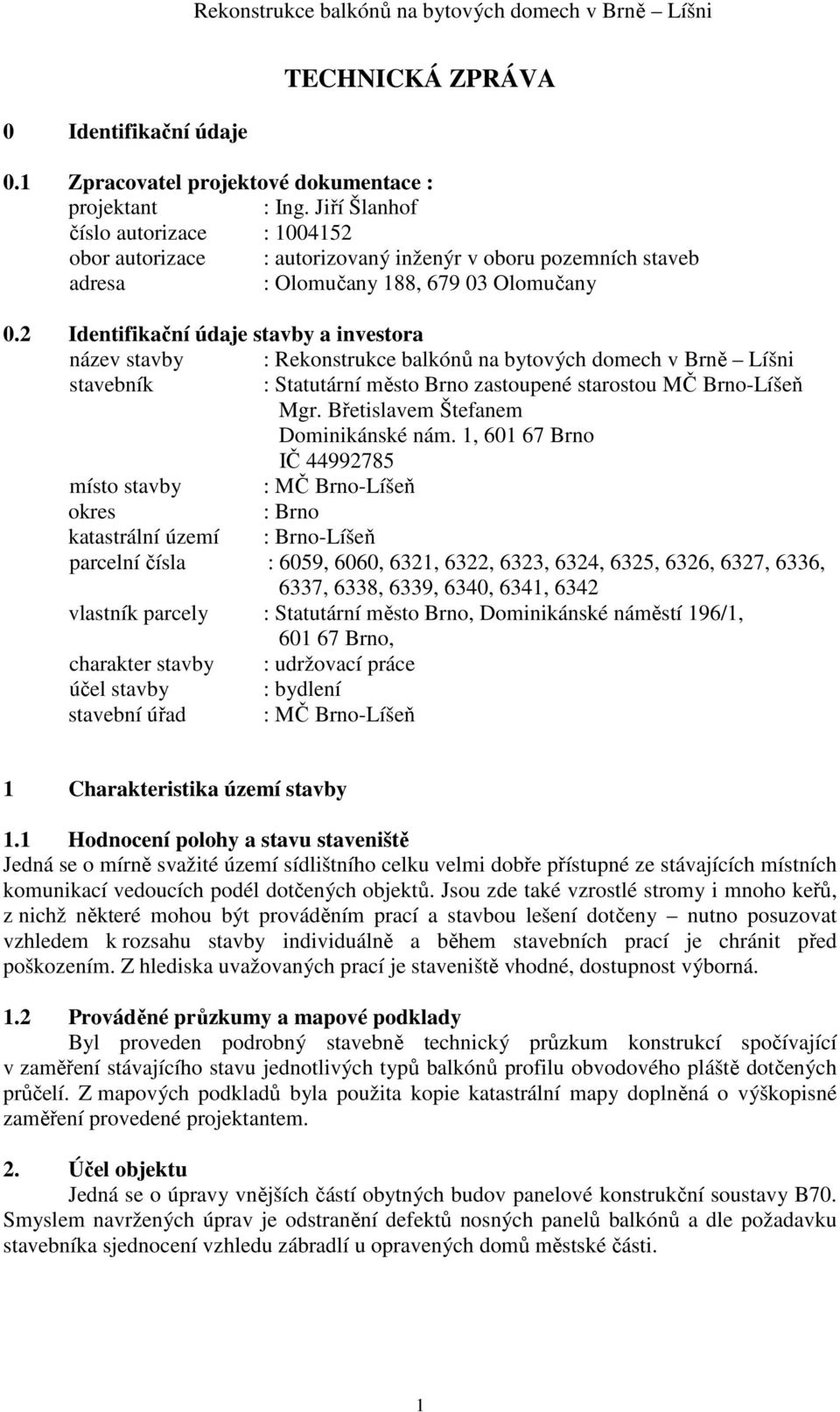 2 Identifikační údaje stavby a investora název stavby : Rekonstrukce balkónů na bytových domech v Brně Líšni stavebník : Statutární město Brno zastoupené starostou MČ Brno-Líšeň Mgr.