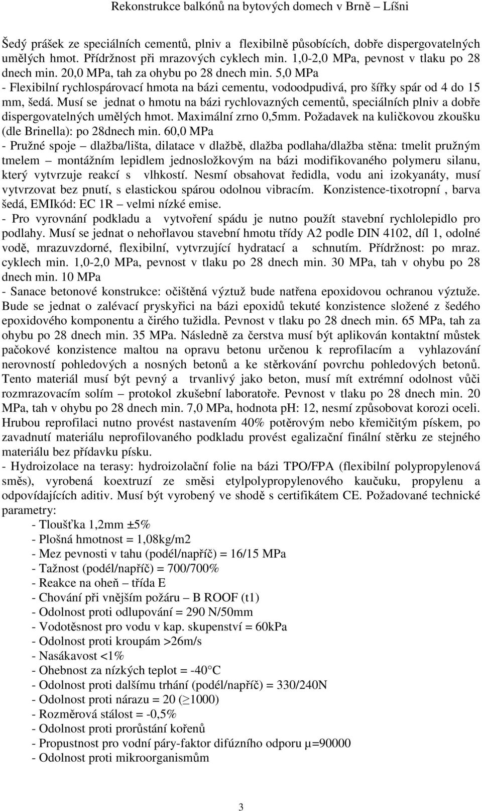 Musí se jednat o hmotu na bázi rychlovazných cementů, speciálních plniv a dobře dispergovatelných umělých hmot. Maximální zrno 0,5mm. Požadavek na kuličkovou zkoušku (dle Brinella): po 28dnech min.