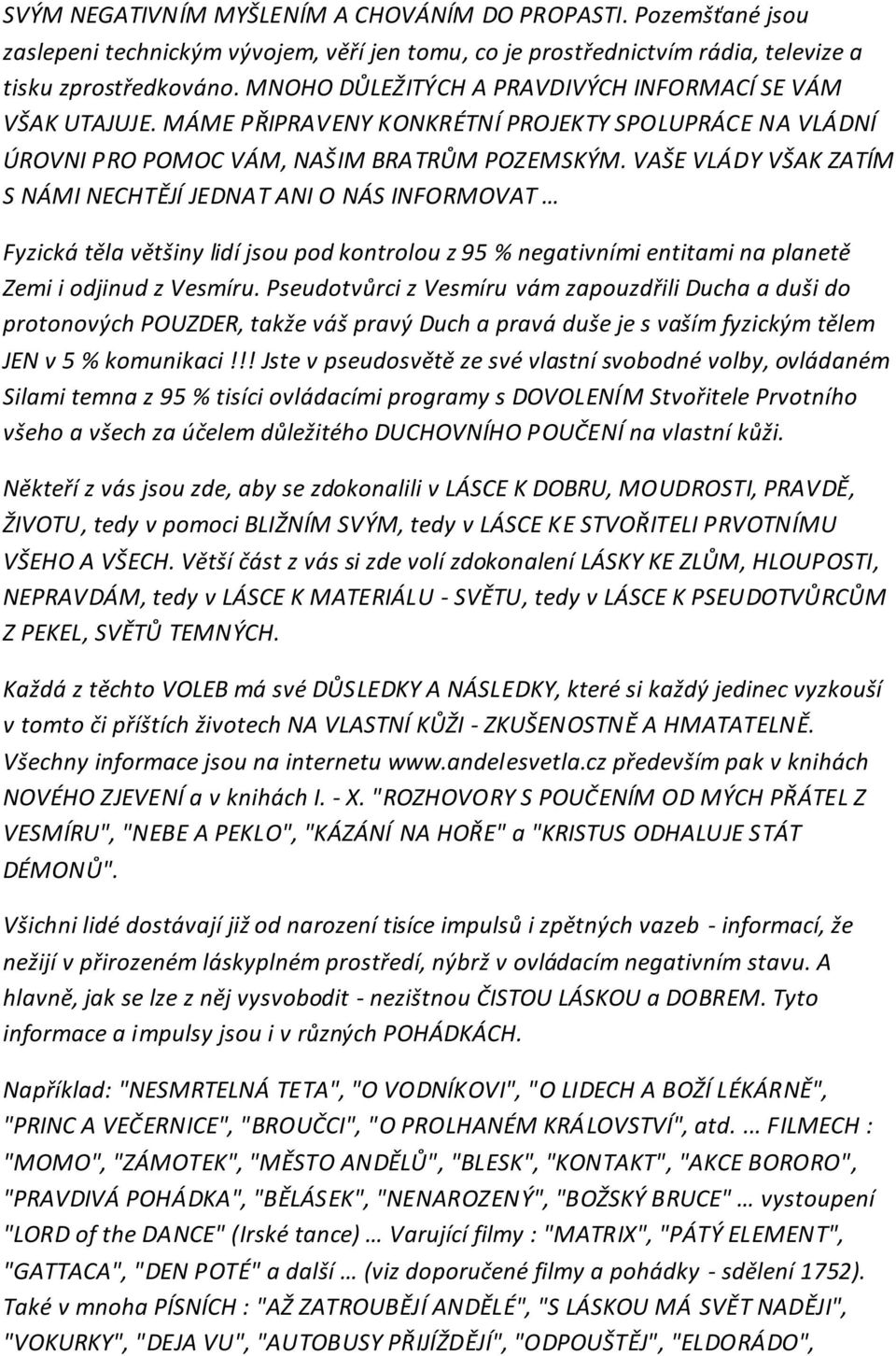 VAŠE VLÁDY VŠAK ZATÍM S NÁMI NECHTĚJÍ JEDNAT ANI O NÁS INFORMOVAT Fyzická těla většiny lidí jsou pod kontrolou z 95 % negativními entitami na planetě Zemi i odjinud z Vesmíru.