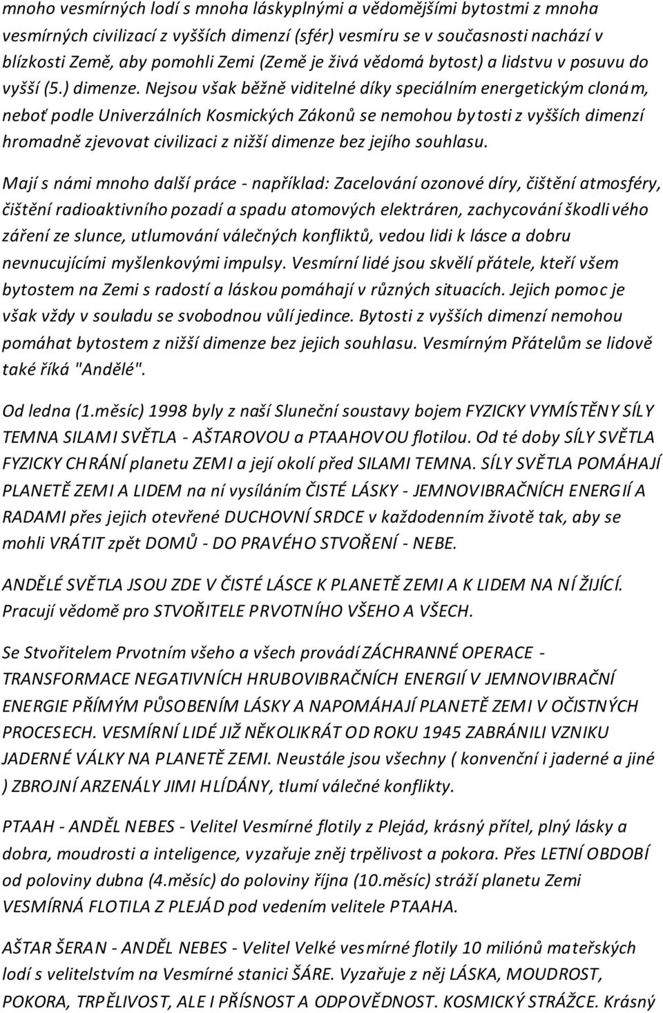 Nejsou však běžně viditelné díky speciálním energetickým clonám, neboť podle Univerzálních Kosmických Zákonů se nemohou bytosti z vyšších dimenzí hromadně zjevovat civilizaci z nižší dimenze bez