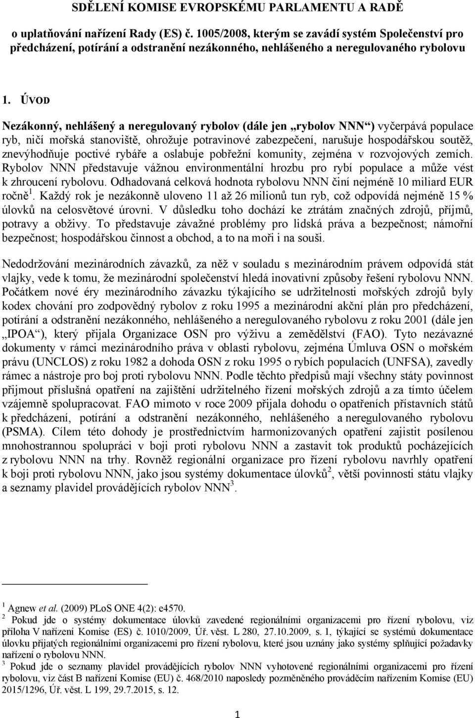 ÚVOD Nezákonný, nehlášený a neregulovaný rybolov (dále jen rybolov NNN ) vyčerpává populace ryb, ničí mořská stanoviště, ohrožuje potravinové zabezpečení, narušuje hospodářskou soutěž, znevýhodňuje