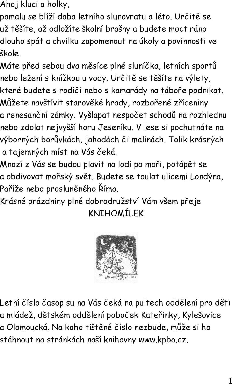 Můžete navštívit starověké hrady, rozbořené zříceniny a renesanční zámky. Vyšlapat nespočet schodů na rozhlednu nebo zdolat nejvyšší horu Jeseníku.