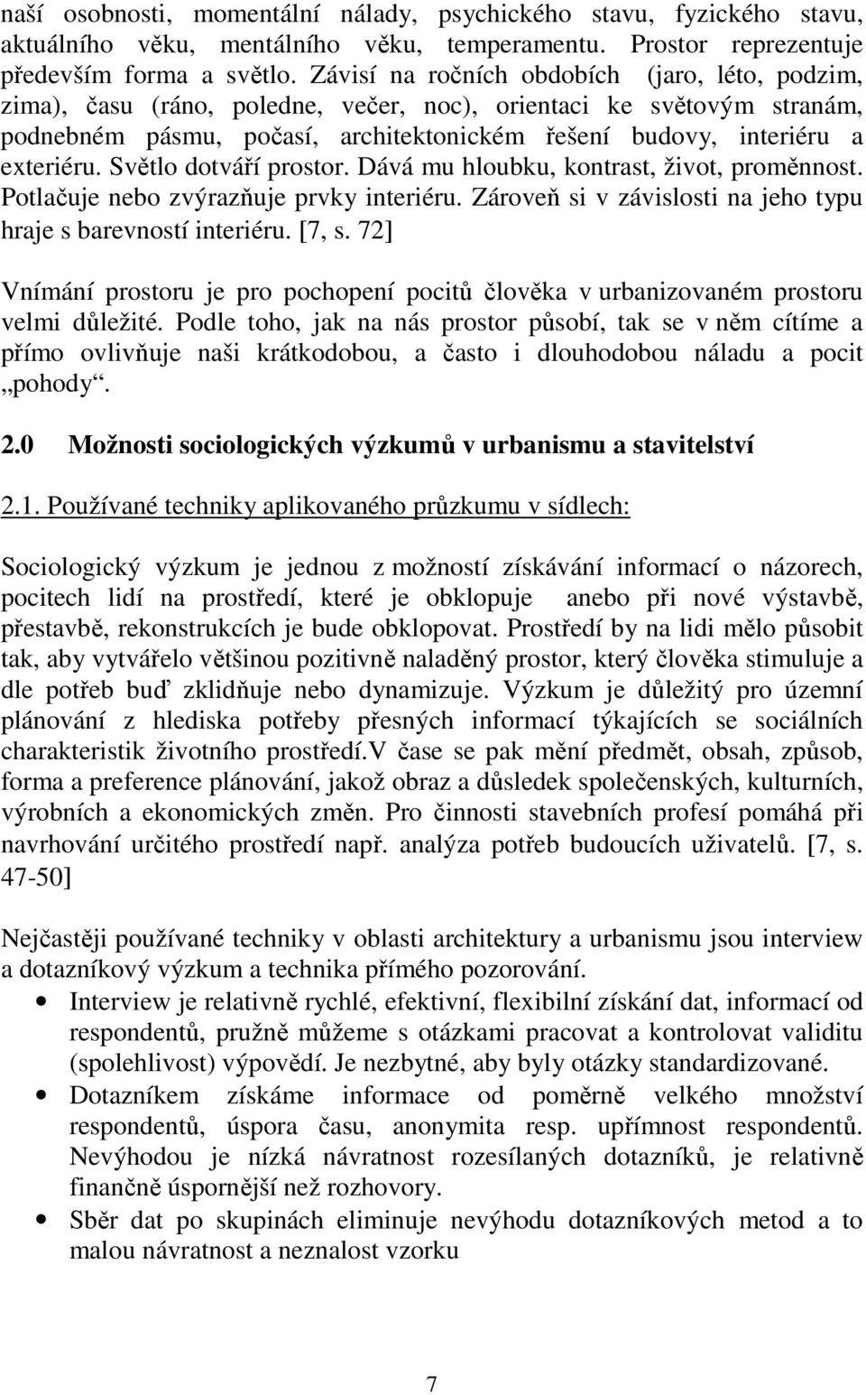 Světlo dotváří prostor. Dává mu hloubku, kontrast, život, proměnnost. Potlačuje nebo zvýrazňuje prvky interiéru. Zároveň si v závislosti na jeho typu hraje s barevností interiéru. [7, s.