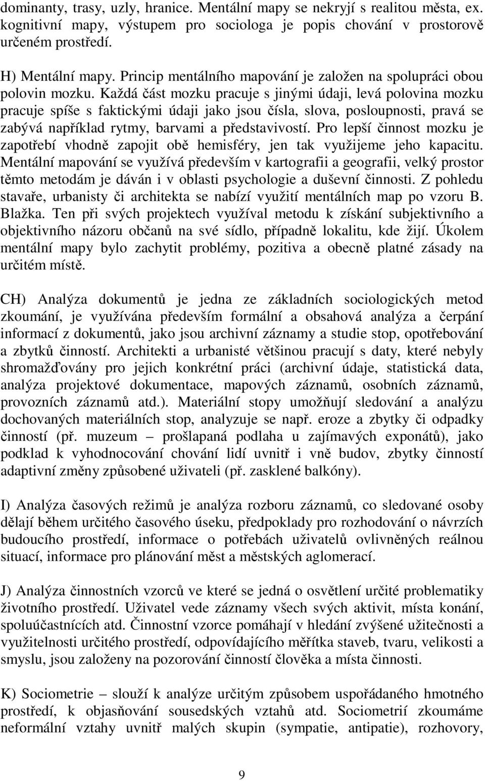 Každá část mozku pracuje s jinými údaji, levá polovina mozku pracuje spíše s faktickými údaji jako jsou čísla, slova, posloupnosti, pravá se zabývá například rytmy, barvami a představivostí.