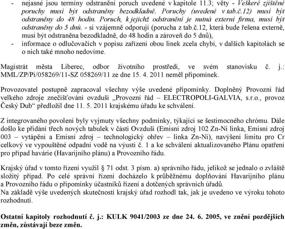 1, která bude řešena externě, musí být odstraněna bezodkladně, do 48 hodin a zároveň do 5 dnů), - informace o odlučovačích v popisu zařízení obou linek zcela chybí, v dalších kapitolách se o nich