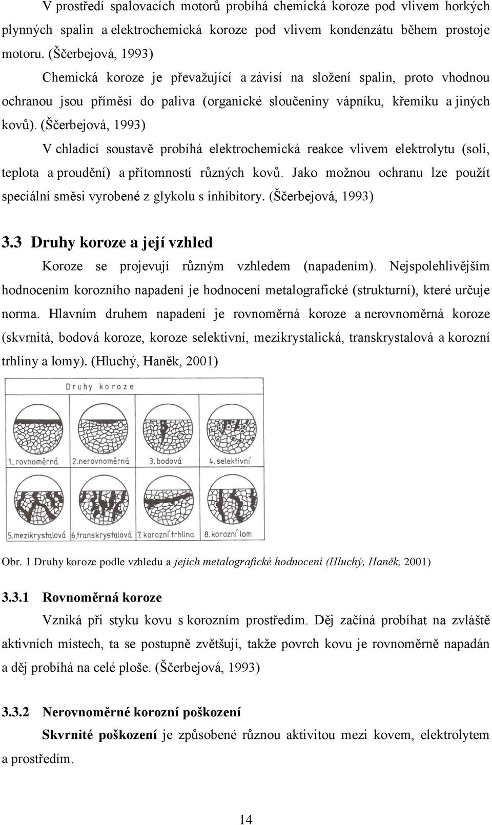 (Ščerbejová, 1993) V chladící soustavě probíhá elektrochemická reakce vlivem elektrolytu (soli, teplota a proudění) a přítomností různých kovů.