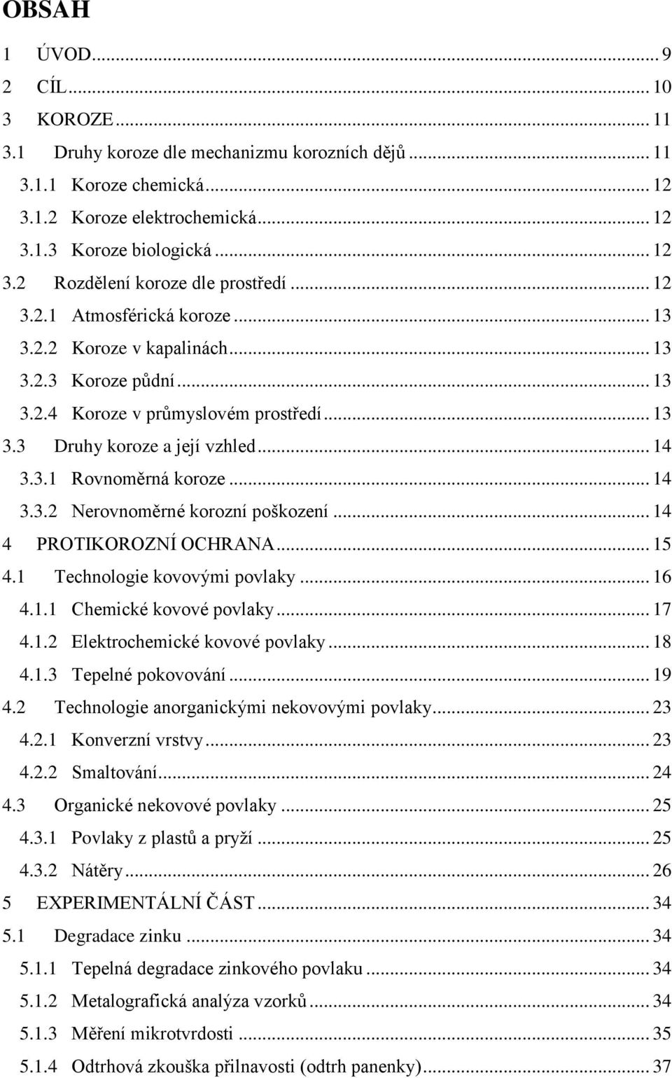 .. 14 3.3.2 Nerovnoměrné korozní poškození... 14 4 PROTIKOROZNÍ OCHRANA... 15 4.1 Technologie kovovými povlaky... 16 4.1.1 Chemické kovové povlaky... 17 4.1.2 Elektrochemické kovové povlaky... 18 4.1.3 Tepelné pokovování.