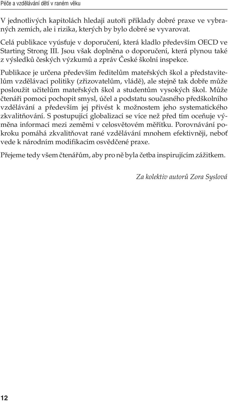 Publikace je určena především ředitelům mateřských škol a představitelům vzdělávací politiky (zřizovatelům, vládě), ale stejně tak dobře může posloužit učitelům mateřských škol a studentům vysokých