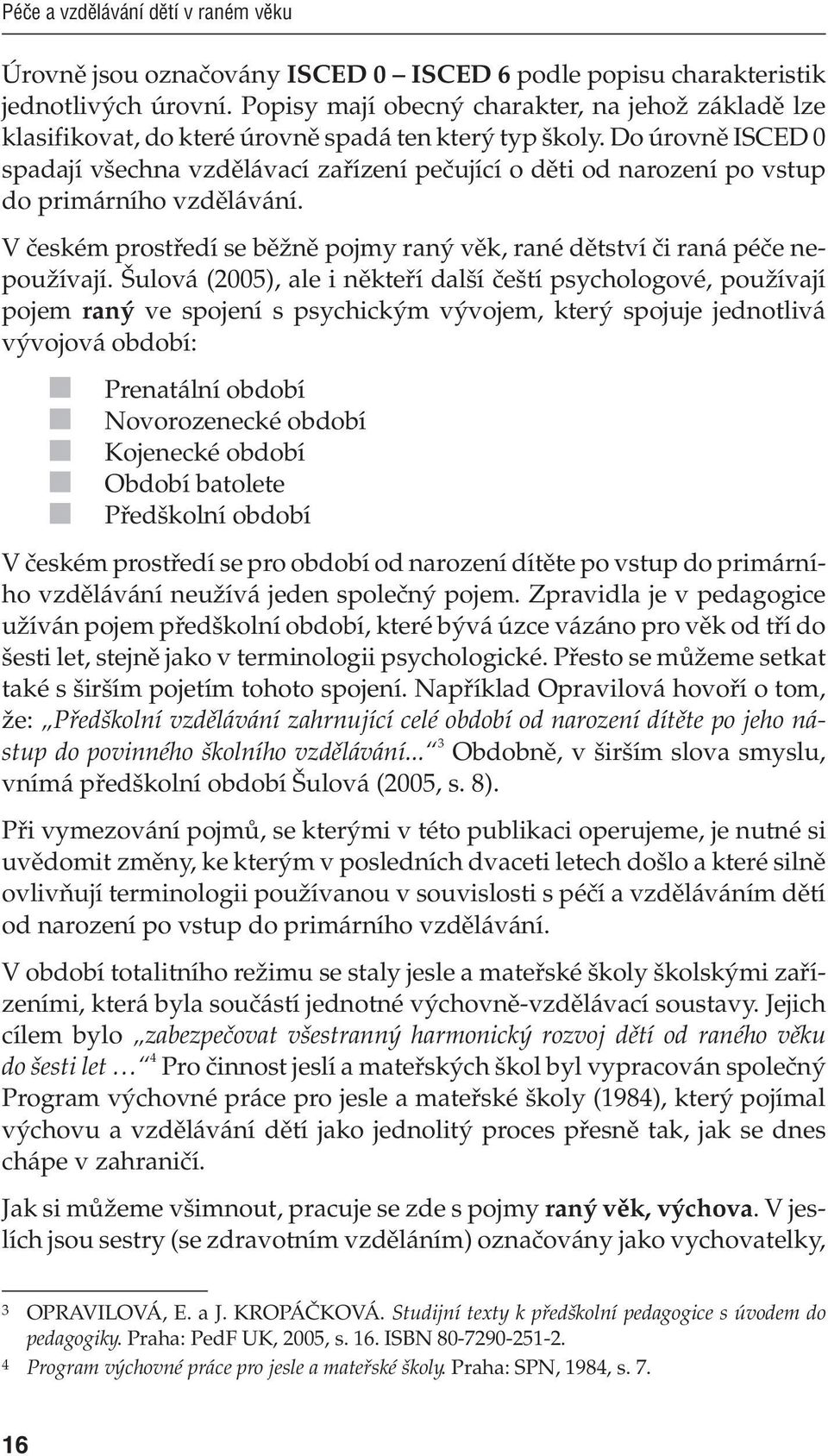 Do úrovně ISCED 0 spadají všechna vzdělávací zařízení pečující o děti od narození po vstup do primárního vzdělávání. V českém prostředí se běžně pojmy raný věk, rané dětství či raná péče nepoužívají.