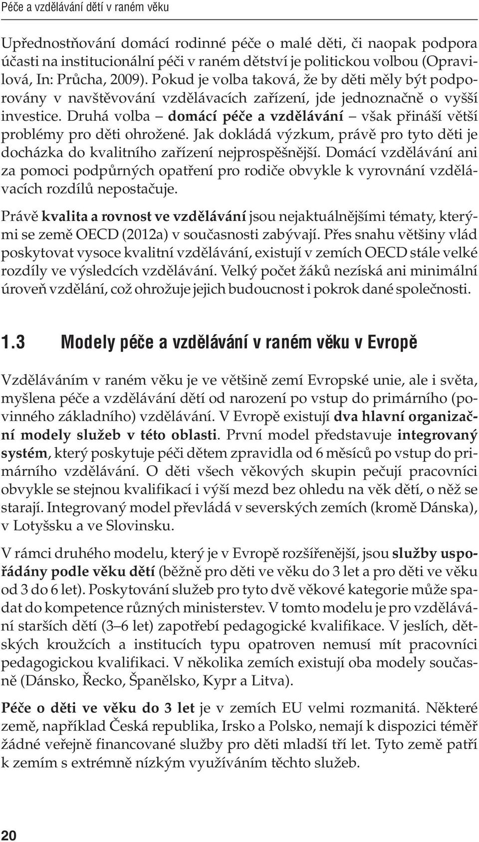 Druhá volba domácí péče a vzdělávání však přináší větší problémy pro děti ohrožené. Jak dokládá výzkum, právě pro tyto děti je docházka do kvalitního zařízení nejprospěšnější.