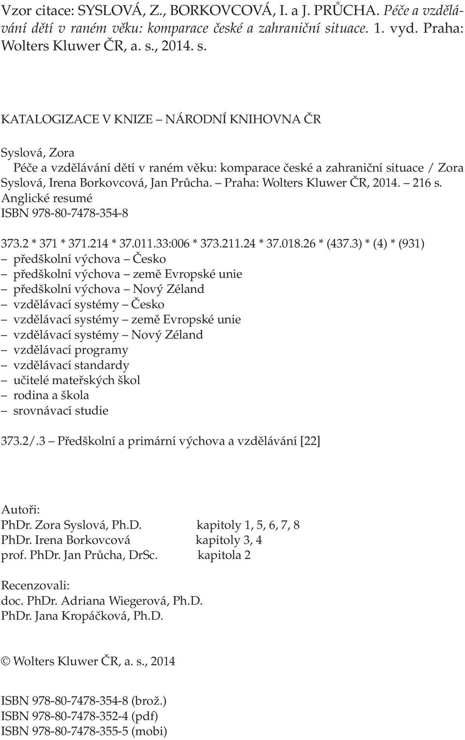 , 2014. s. KATALOGIZACE V KNIZE NÁRODNÍ KNIHOVNA ČR Syslová, Zora Péče a vzdělávání dětí v raném věku: komparace české a zahraniční situace / Zora Syslová, Irena Borkovcová, Jan Průcha.