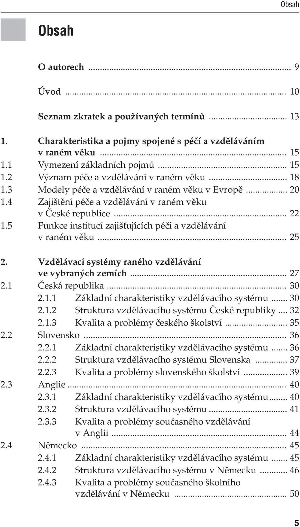 .. 25 2. Vzdělávací systémy raného vzdělávání ve vybraných zemích... 27 2.1 Česká republika... 30 2.1.1 Základní charakteristiky vzdělávacího systému... 30 2.1.2 Struktura vzdělávacího systému České republiky.