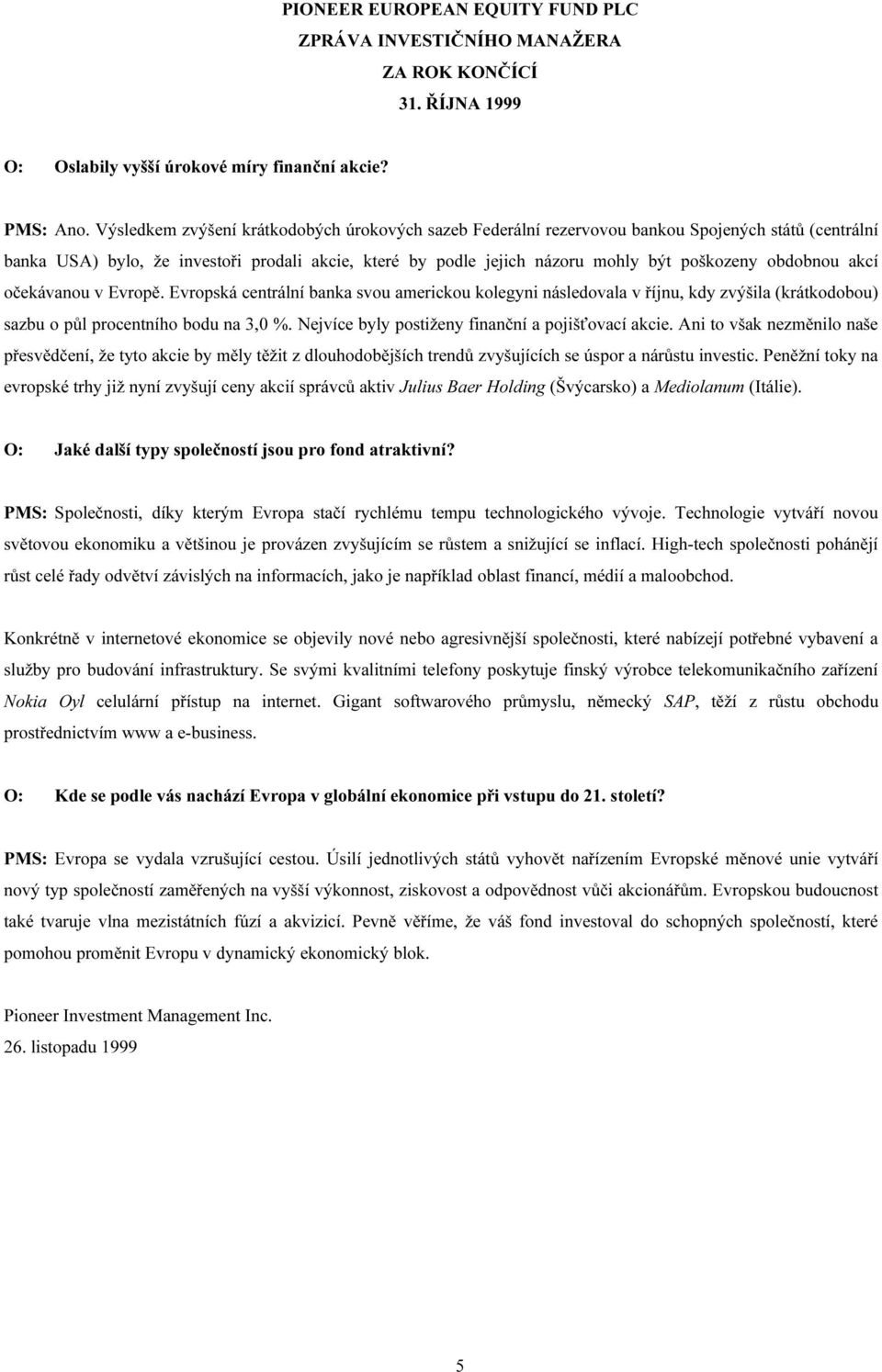 obdobnou akcí očekávanou v Evropě. Evropská centrální banka svou americkou kolegyni následovala v říjnu, kdy zvýšila (krátkodobou) sazbu o půl procentního bodu na 3,0 %.