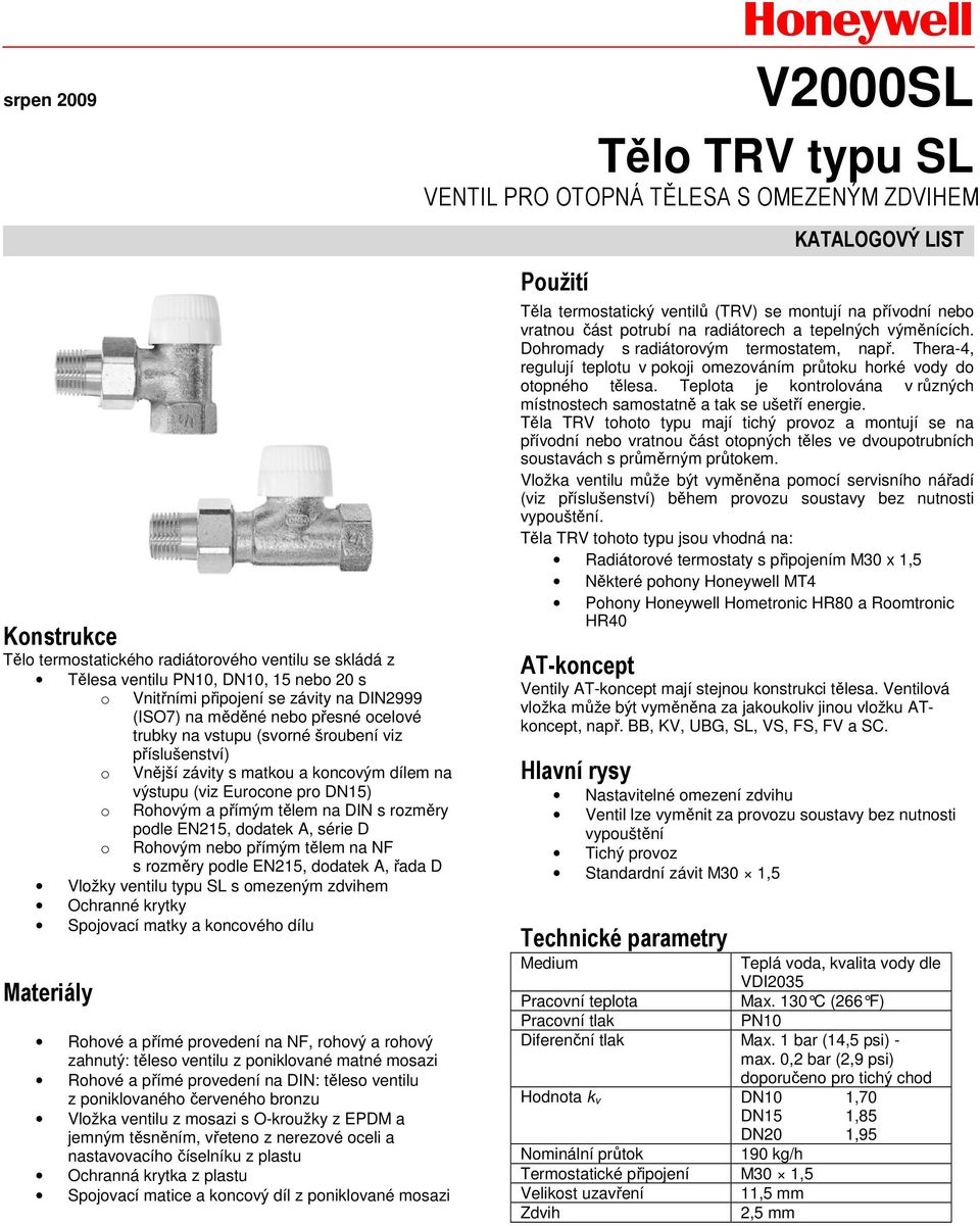 série D Rohovým nebo přímým tělem na NF s rozměry podle EN215, dodatek A, řada D Vložky ventilu typu SL s omezeným zdvihem Ochranné krytky Spojovací matky a koncového dílu Materiály Rohové a přímé