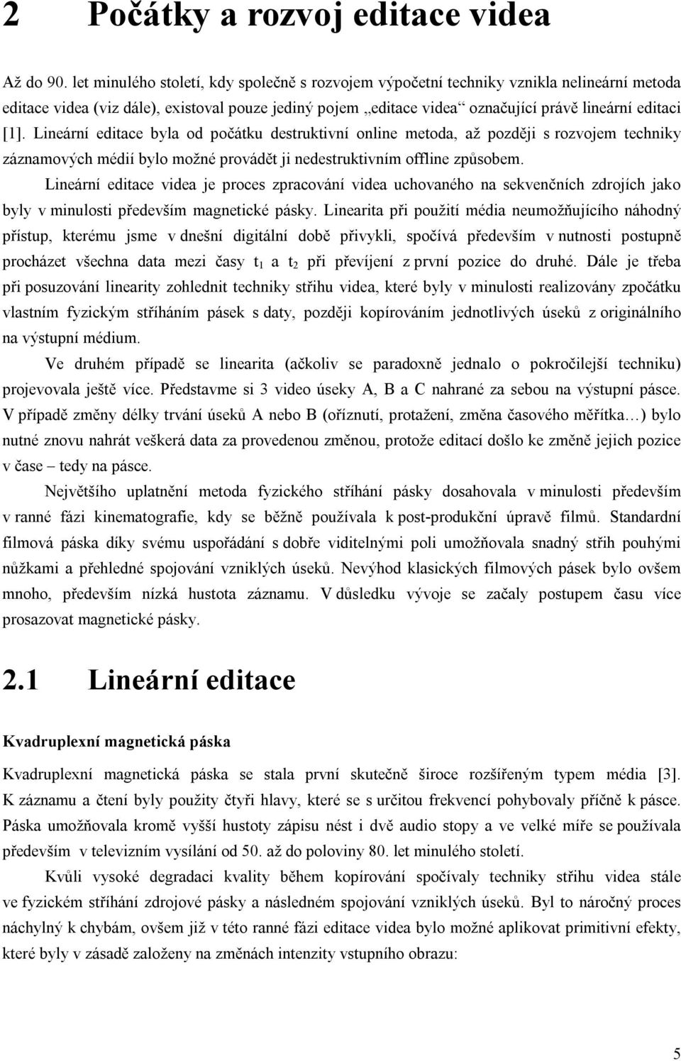 Lineární editace byla od počátku destruktivní online metoda, až později s rozvojem techniky záznamových médií bylo možné provádět ji nedestruktivním offline způsobem.