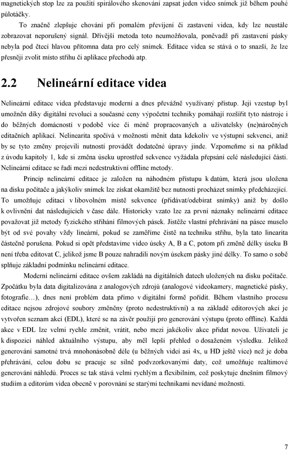 Dřívější metoda toto neumožňovala, poněvadž při zastavení pásky nebyla pod čtecí hlavou přítomna data pro celý snímek.