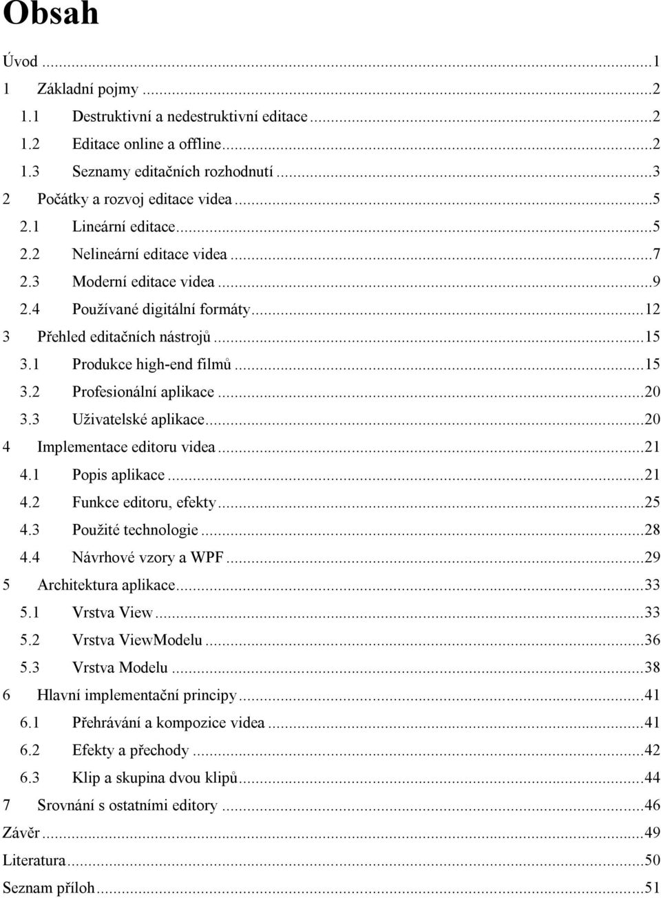 ..20 3.3 Uživatelské aplikace...20 4 Implementace editoru videa...21 4.1 Popis aplikace...21 4.2 Funkce editoru, efekty...25 4.3 Použité technologie...28 4.4 Návrhové vzory a WPF.