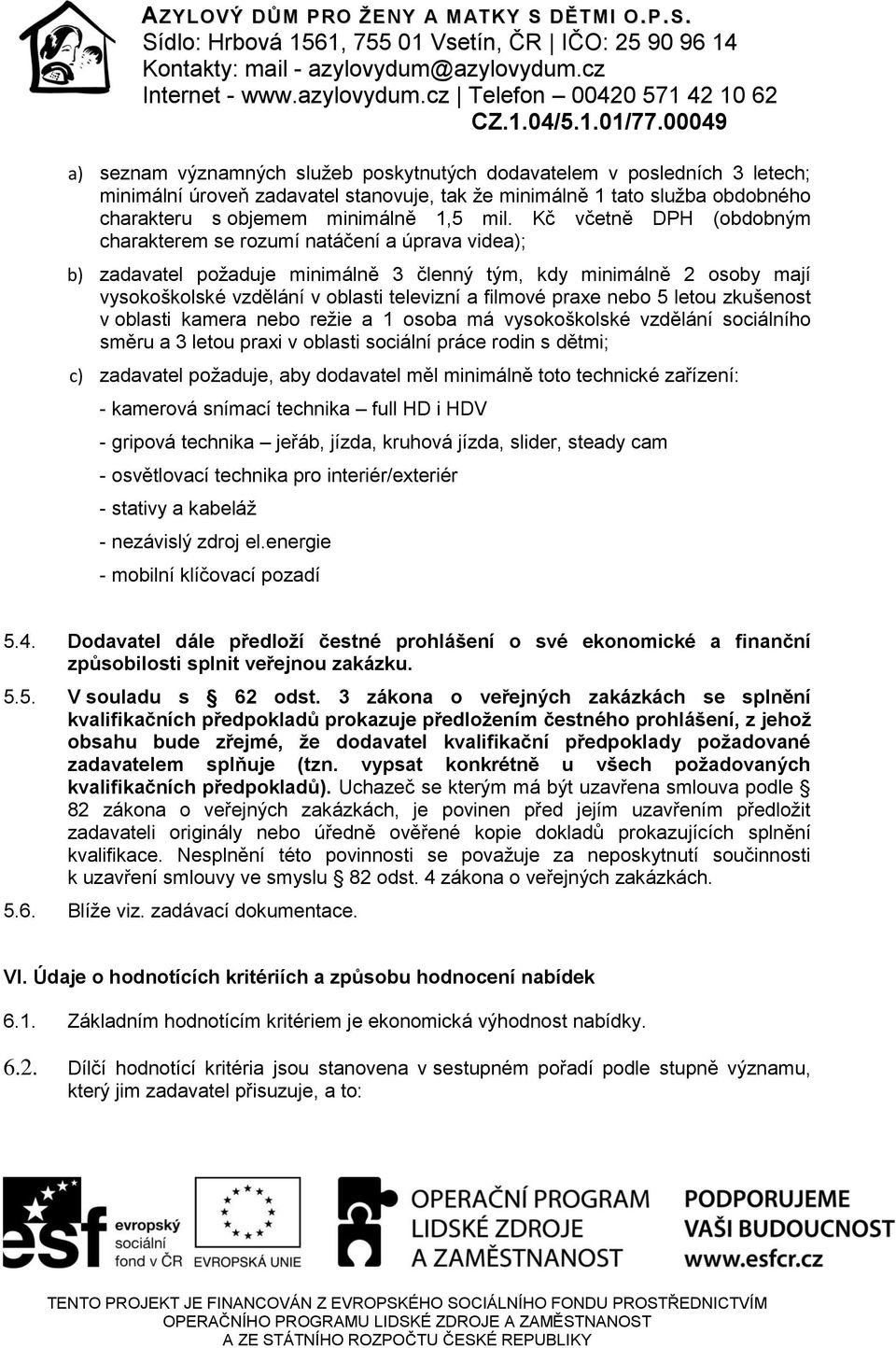 praxe nebo 5 letou zkušenost v oblasti kamera nebo režie a 1 osoba má vysokoškolské vzdělání sociálního směru a 3 letou praxi v oblasti sociální práce rodin s dětmi; c) zadavatel požaduje, aby