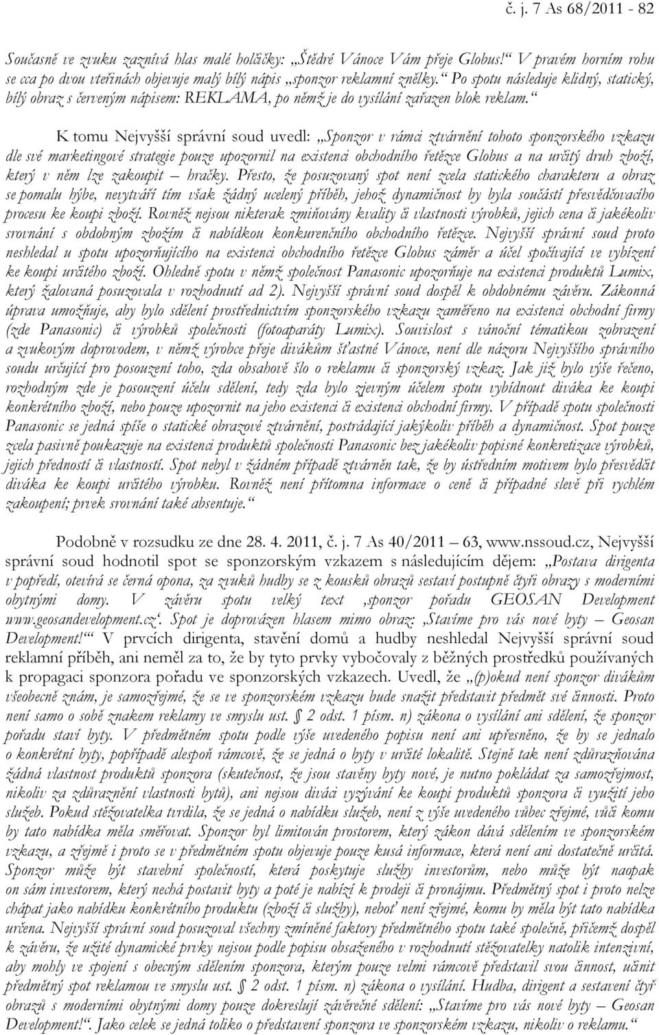 K tomu Nejvyšší správní soud uvedl: Sponzor v rámci ztvárnění tohoto sponzorského vzkazu dle své marketingové strategie pouze upozornil na existenci obchodního řetězce Globus a na určitý druh zboží,